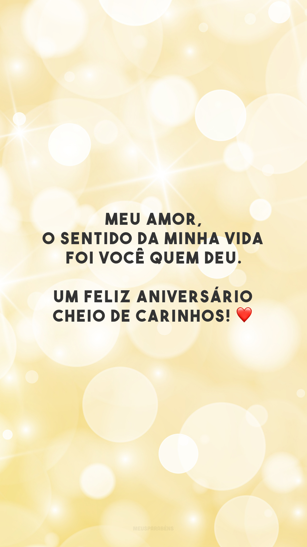 Meu amor, o sentido da minha vida foi você quem deu. Um feliz aniversário cheio de carinhos! ❤️