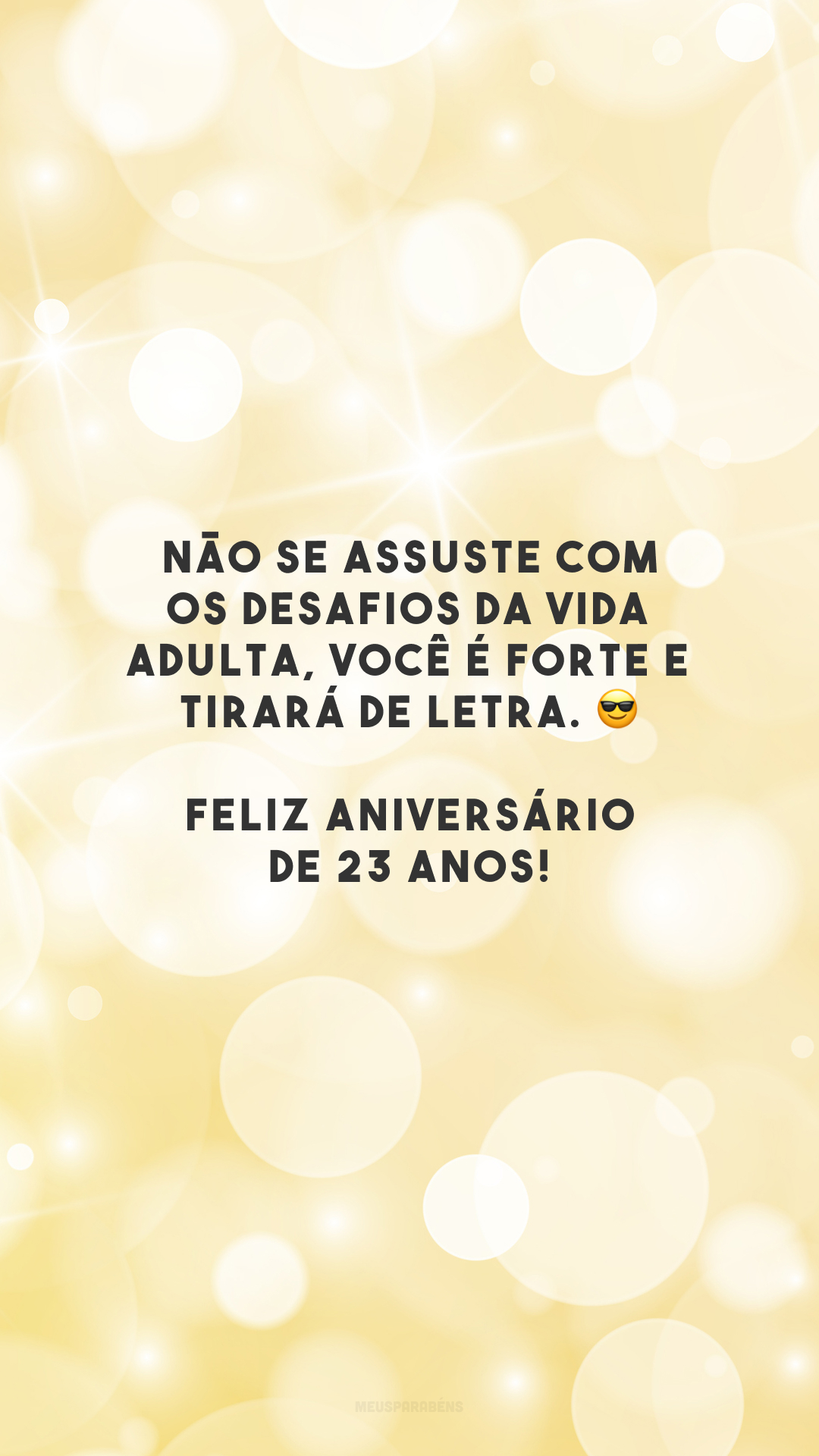 Não se assuste com os desafios da vida adulta, você é forte e tirará de letra. 😎 Feliz aniversário de 23 anos!