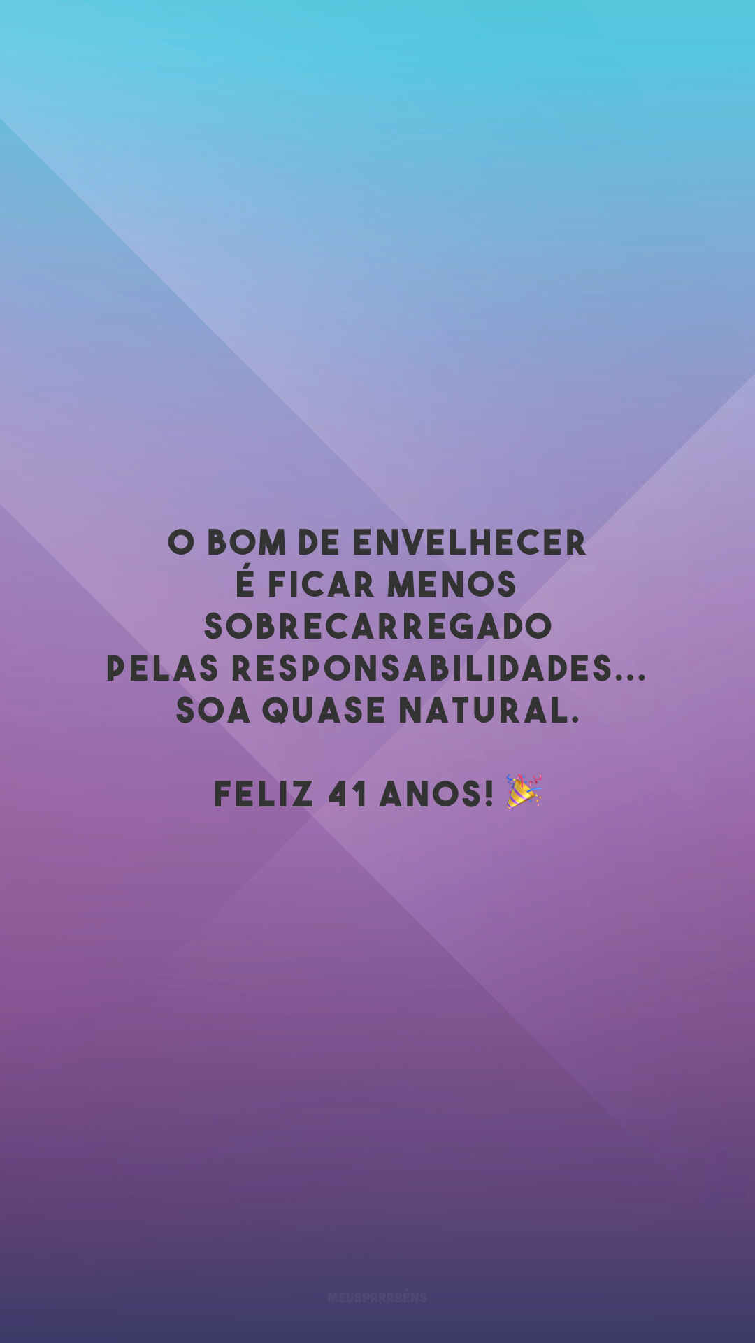 O bom de envelhecer é ficar menos sobrecarregado pelas responsabilidades... Soa quase natural. Feliz 41 anos! 🎉