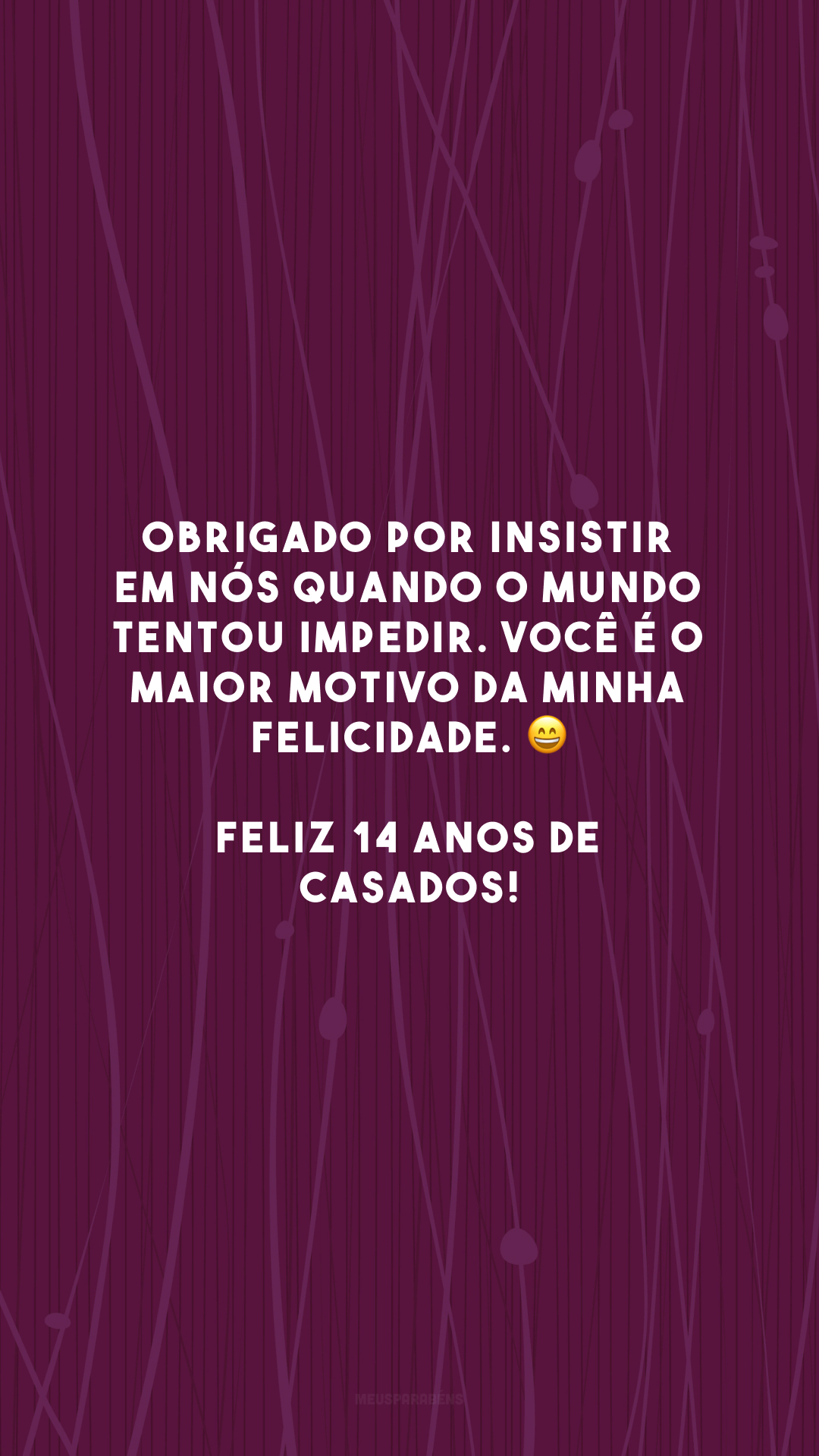 Obrigado por insistir em nós quando o mundo tentou impedir. Você é o maior motivo da minha felicidade. 😄 Feliz 14 anos de casados!