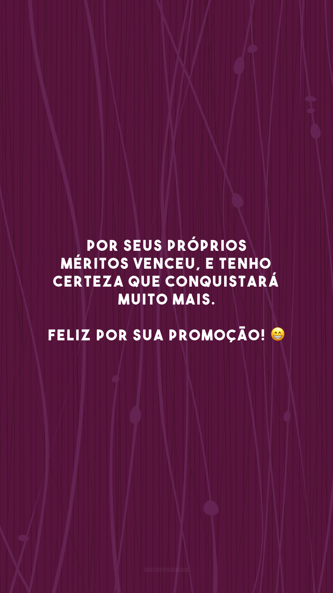 Por seus próprios méritos venceu, e tenho certeza que conquistará muito mais. Feliz por sua promoção! 😁