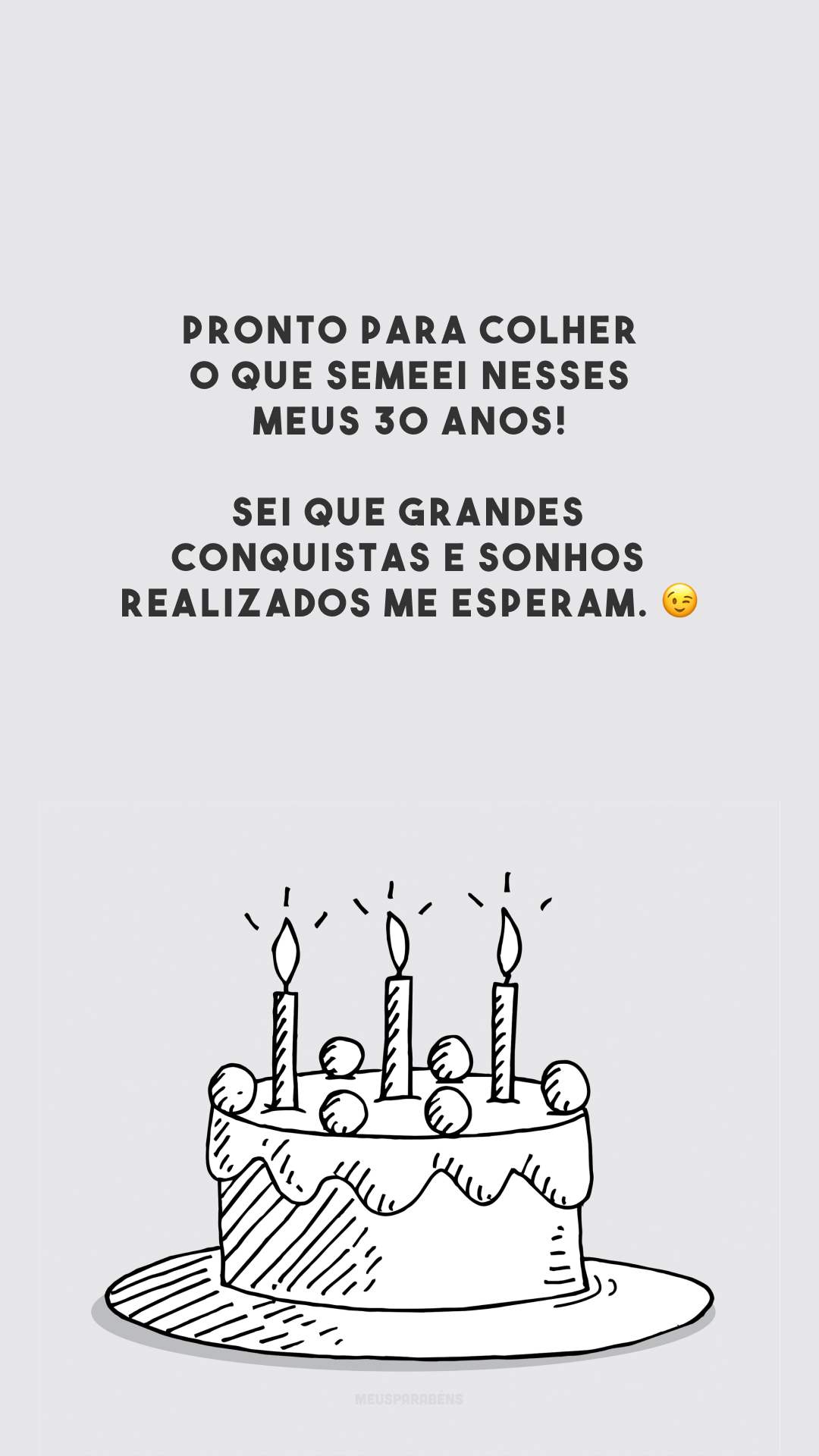 Pronto para colher o que semeei nesses meus 30 anos! Sei que grandes conquistas e sonhos realizados me esperam. 😉