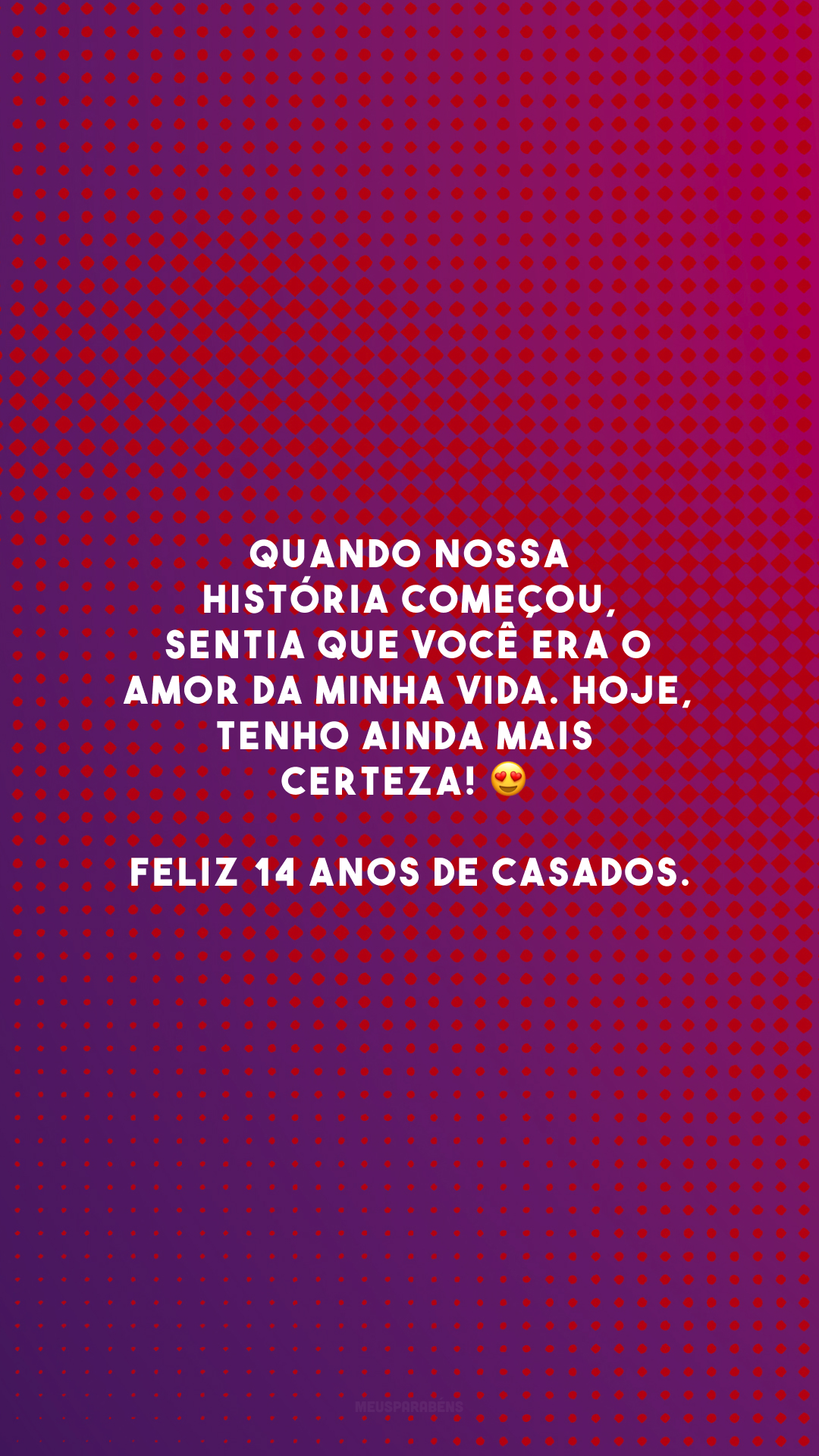 Quando nossa história começou, sentia que você era o amor da minha vida. Hoje, tenho ainda mais certeza! 😍 Feliz 14 anos de casados.