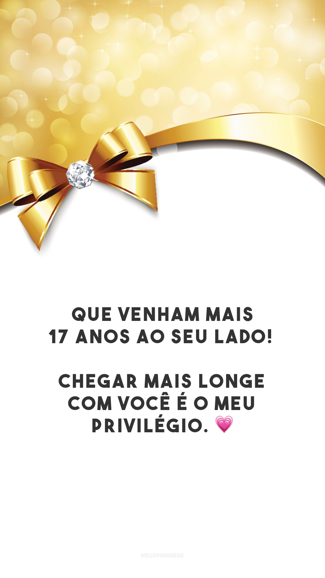 Que venham mais 17 anos ao seu lado! Chegar mais longe com você é o meu privilégio. 💗