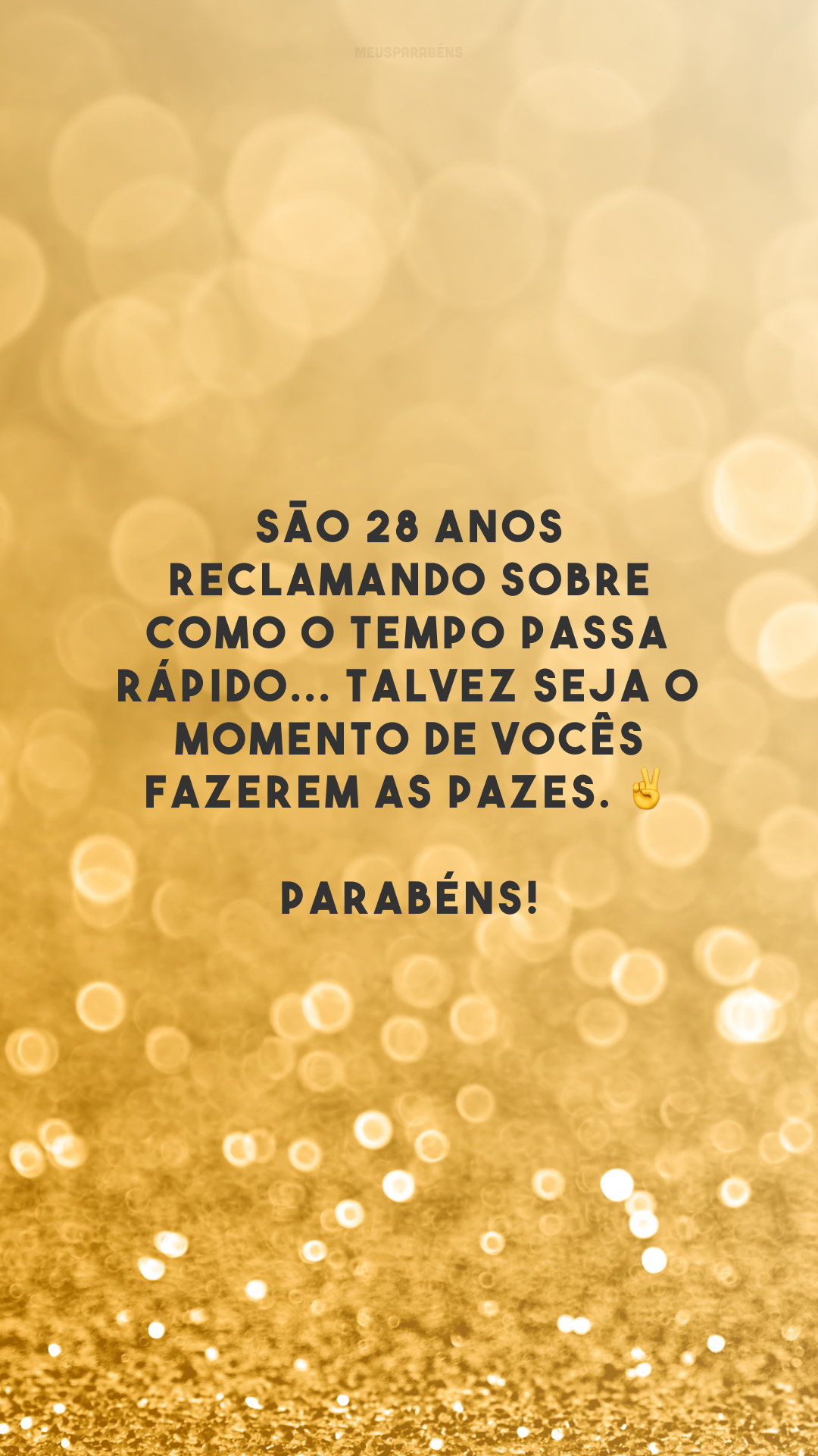 São 28 anos reclamando sobre como o tempo passa rápido... Talvez seja o momento de vocês fazerem as pazes. ✌️ Parabéns!