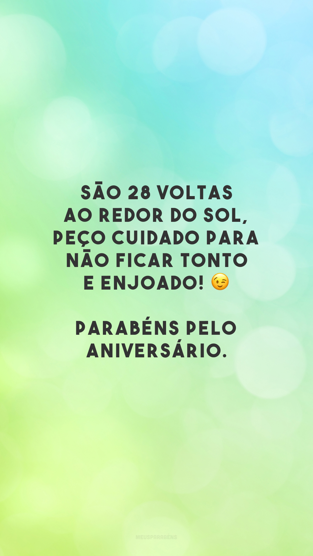 São 28 voltas ao redor do sol, peço cuidado para não ficar tonto e enjoado! 😉 Parabéns pelo aniversário.