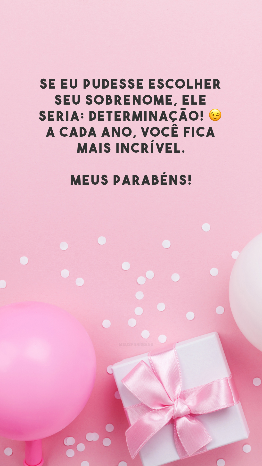 Se eu pudesse escolher seu sobrenome, ele seria: determinação! 😉 A cada ano, você fica mais incrível. Meus parabéns!
