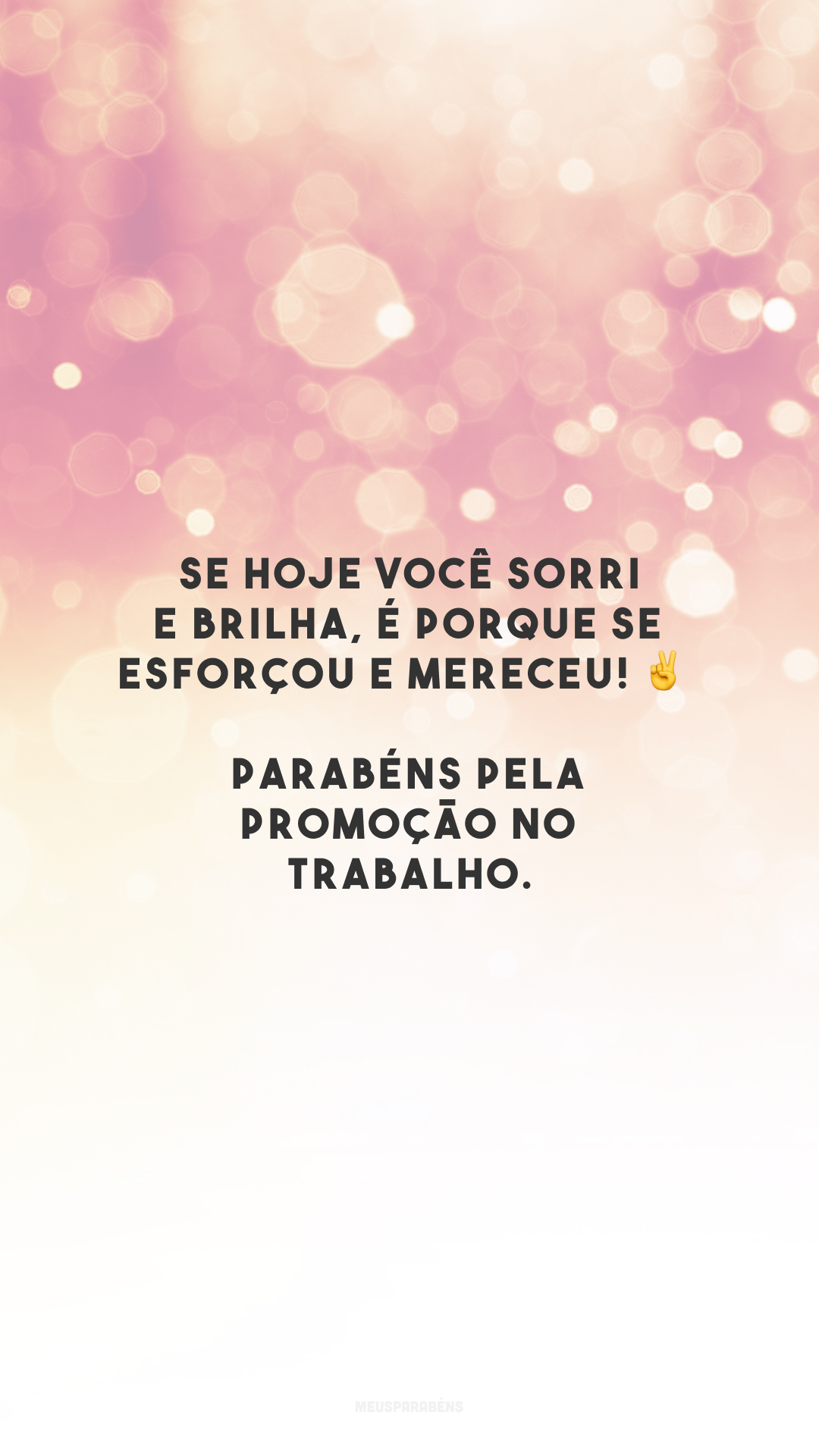 Se hoje você sorri e brilha, é porque se esforçou e mereceu! ✌️ Parabéns pela promoção no trabalho.