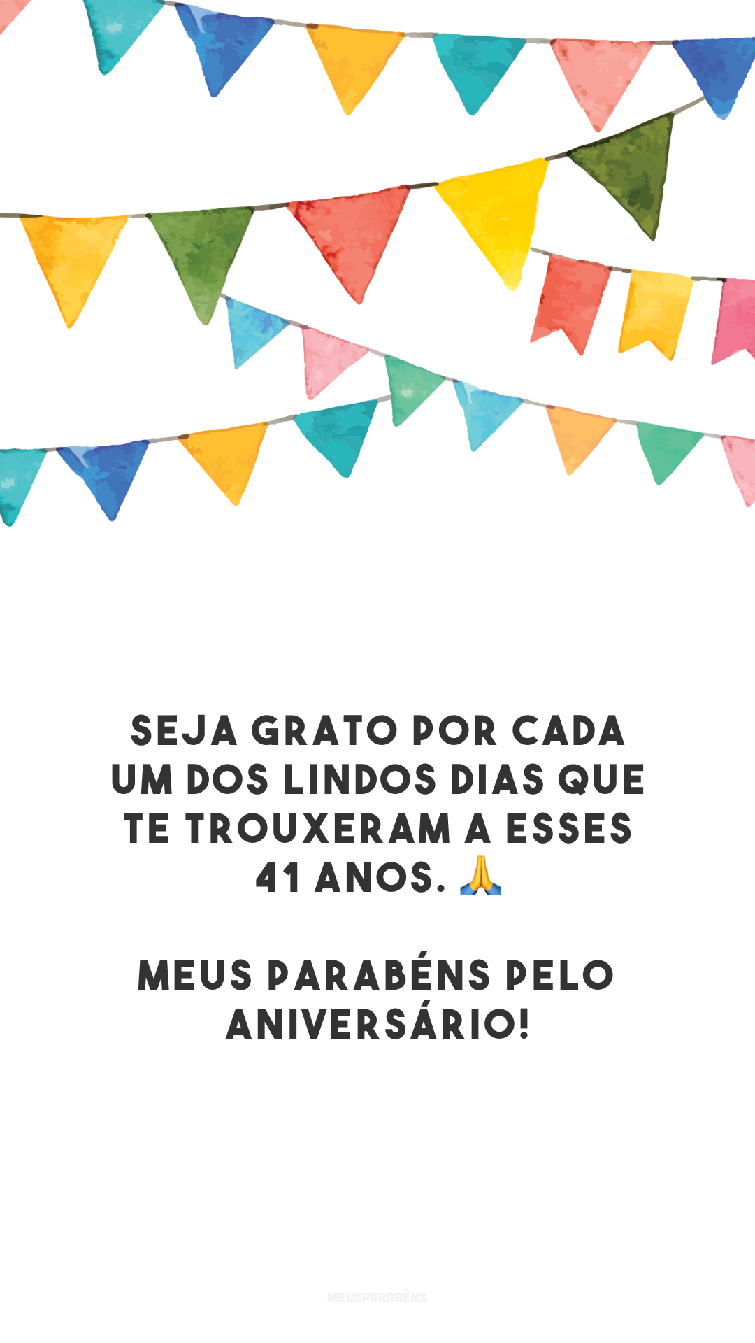 Seja grato por cada um dos lindos dias que te trouxeram a esses 41 anos. 🙏 Meus parabéns pelo aniversário!