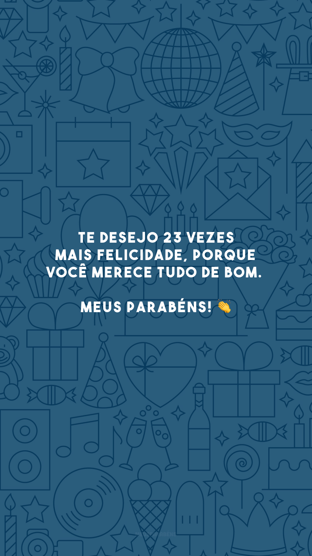 Te desejo 23 vezes mais felicidade, porque você merece tudo de bom. Meus parabéns! 👏