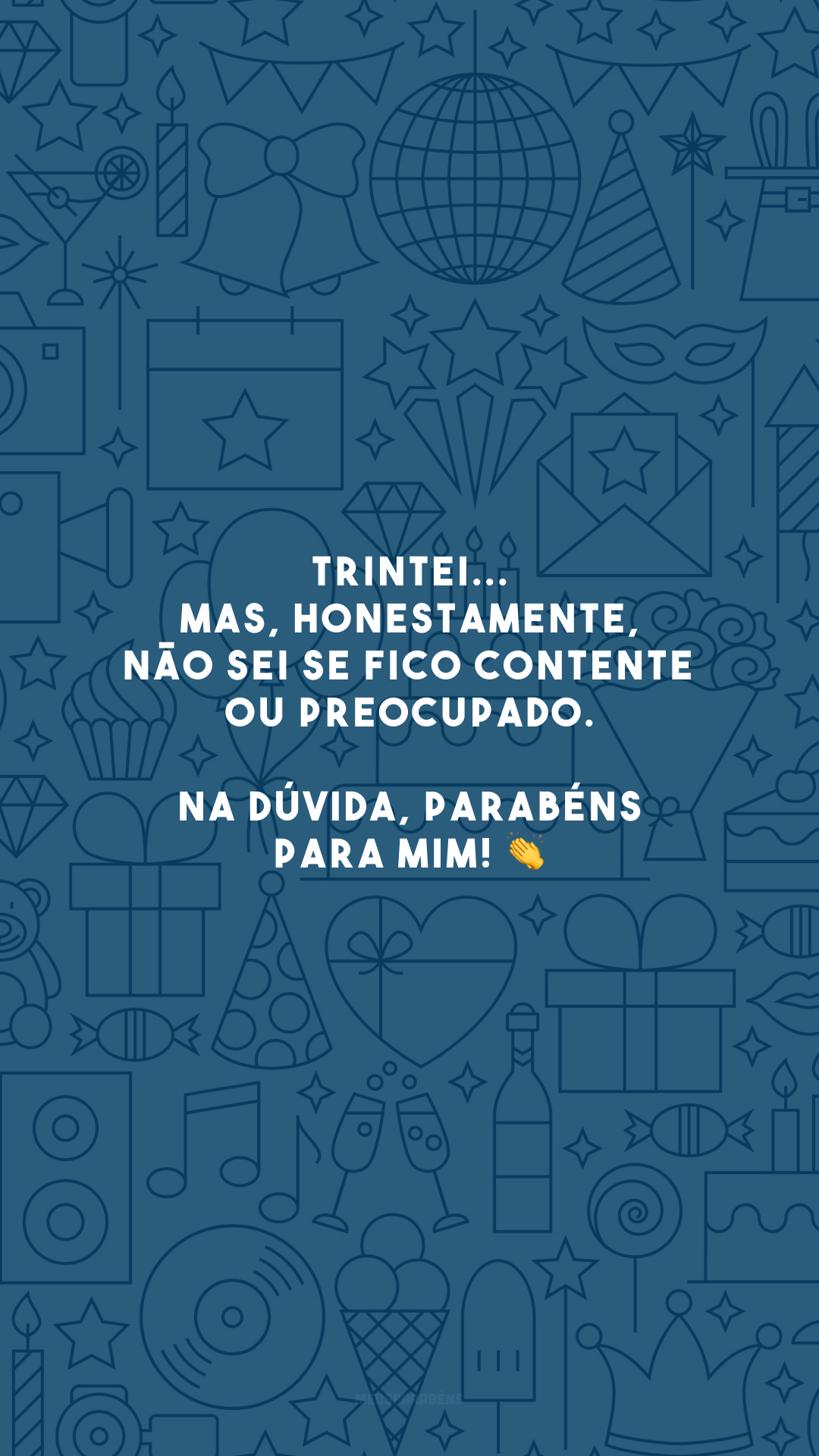 TRINTEI... Mas, honestamente, não sei se fico contente ou preocupado. Na dúvida, parabéns para mim! 👏