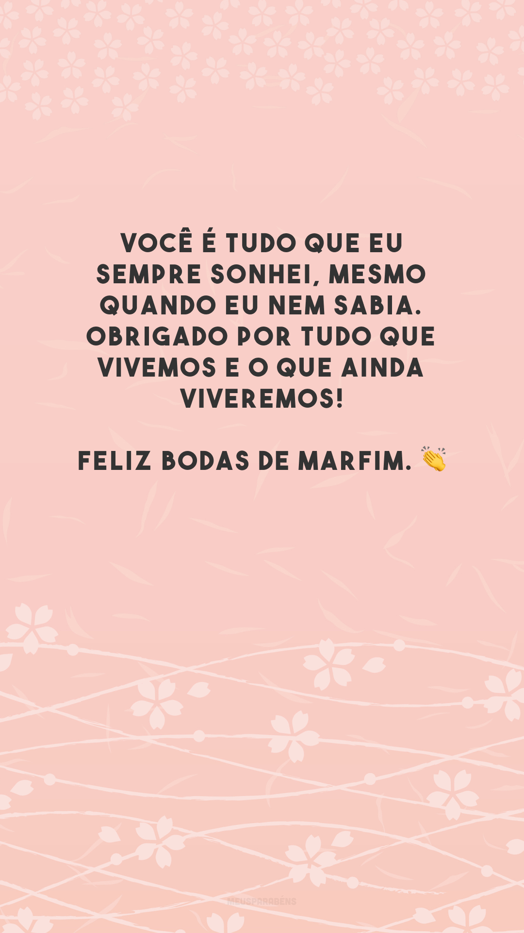 Você é tudo que eu sempre sonhei, mesmo quando eu nem sabia. Obrigado por tudo que vivemos e o que ainda viveremos! Feliz bodas de marfim. 👏