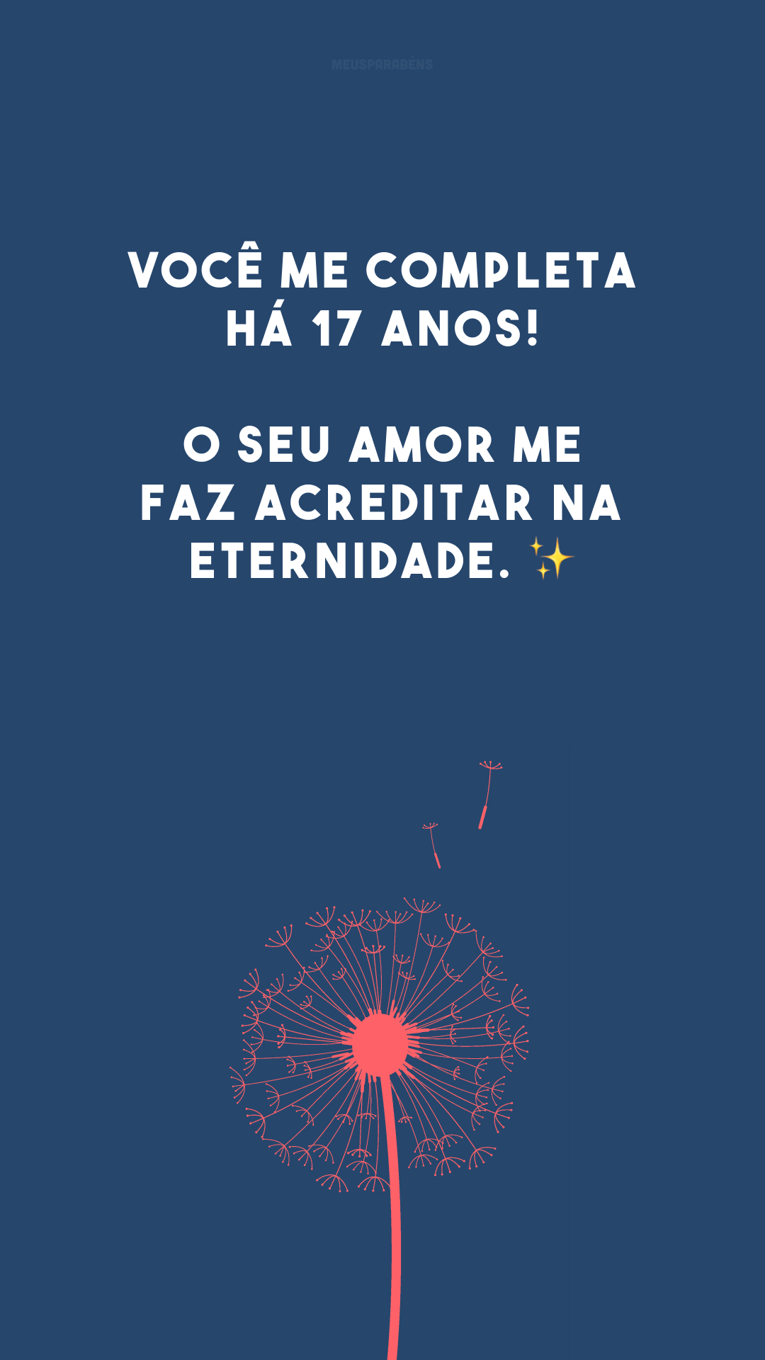 Você me completa há 17 anos! O seu amor me faz acreditar na eternidade. ✨