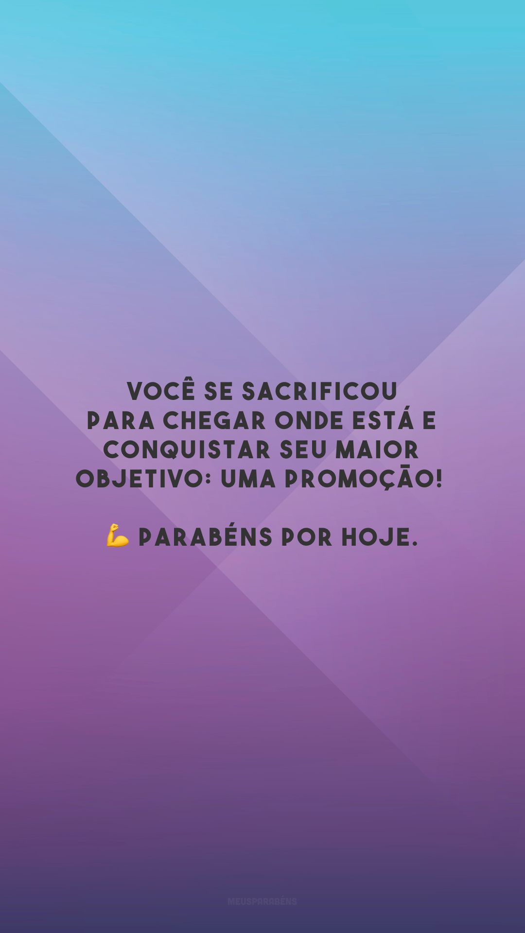 Você se sacrificou para chegar onde está e conquistar seu maior objetivo: uma promoção! 💪 Parabéns por hoje. 