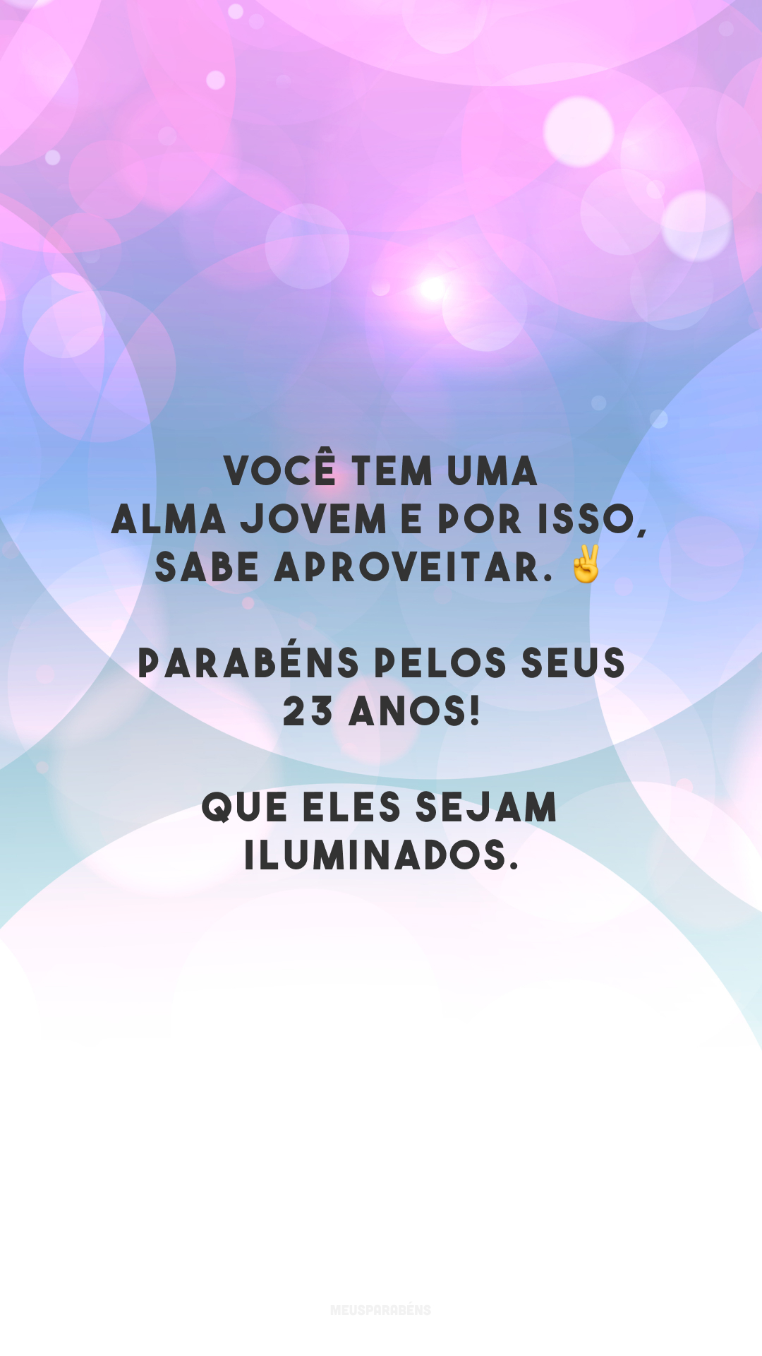 Você tem uma alma jovem e por isso, sabe aproveitar. ✌️ Parabéns pelos seus 23 anos! Que eles sejam iluminados.