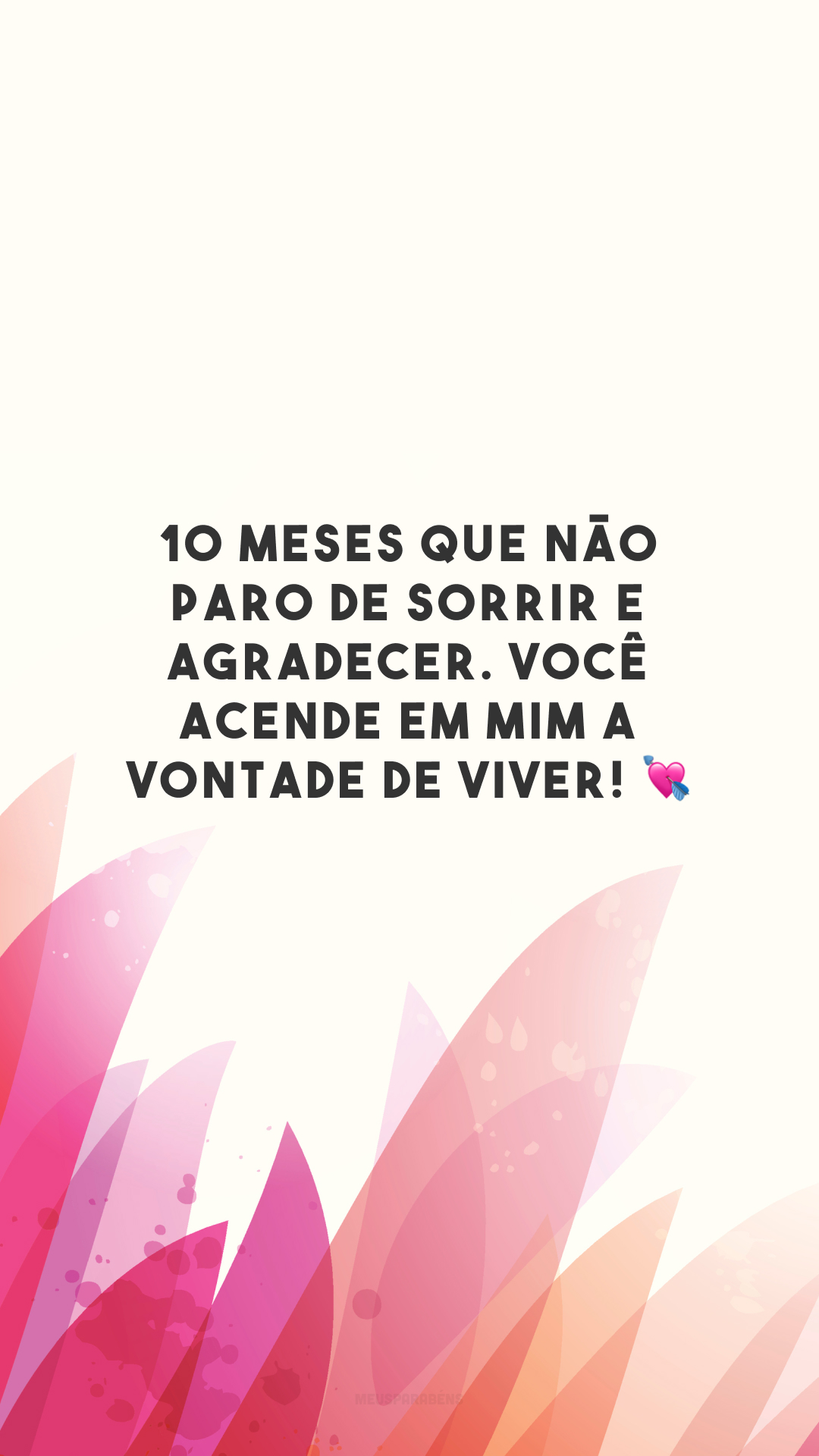 10 meses que não paro de sorrir e agradecer. Você acende em mim a vontade de viver! 💘