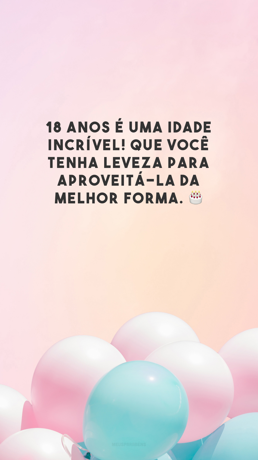 18 anos é uma idade incrível! Que você tenha leveza para aproveitá-la da melhor forma. 🎂