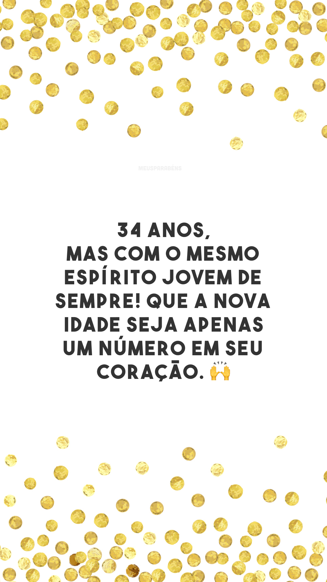 34 anos, mas com o mesmo espírito jovem de sempre! Que a nova idade seja apenas um número em seu coração. 🙌