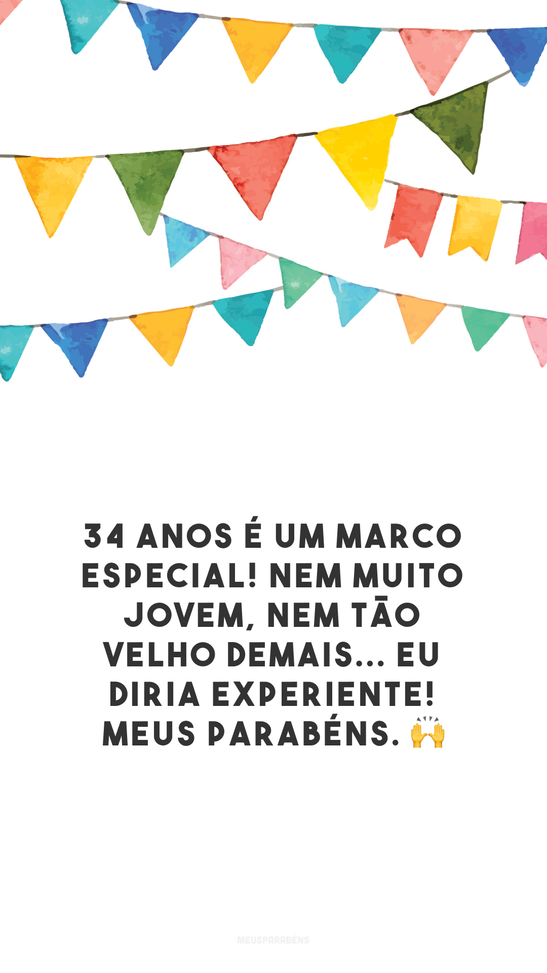 34 anos é um marco especial! Nem muito jovem, nem tão velho demais... Eu diria experiente! Meus parabéns. 🙌