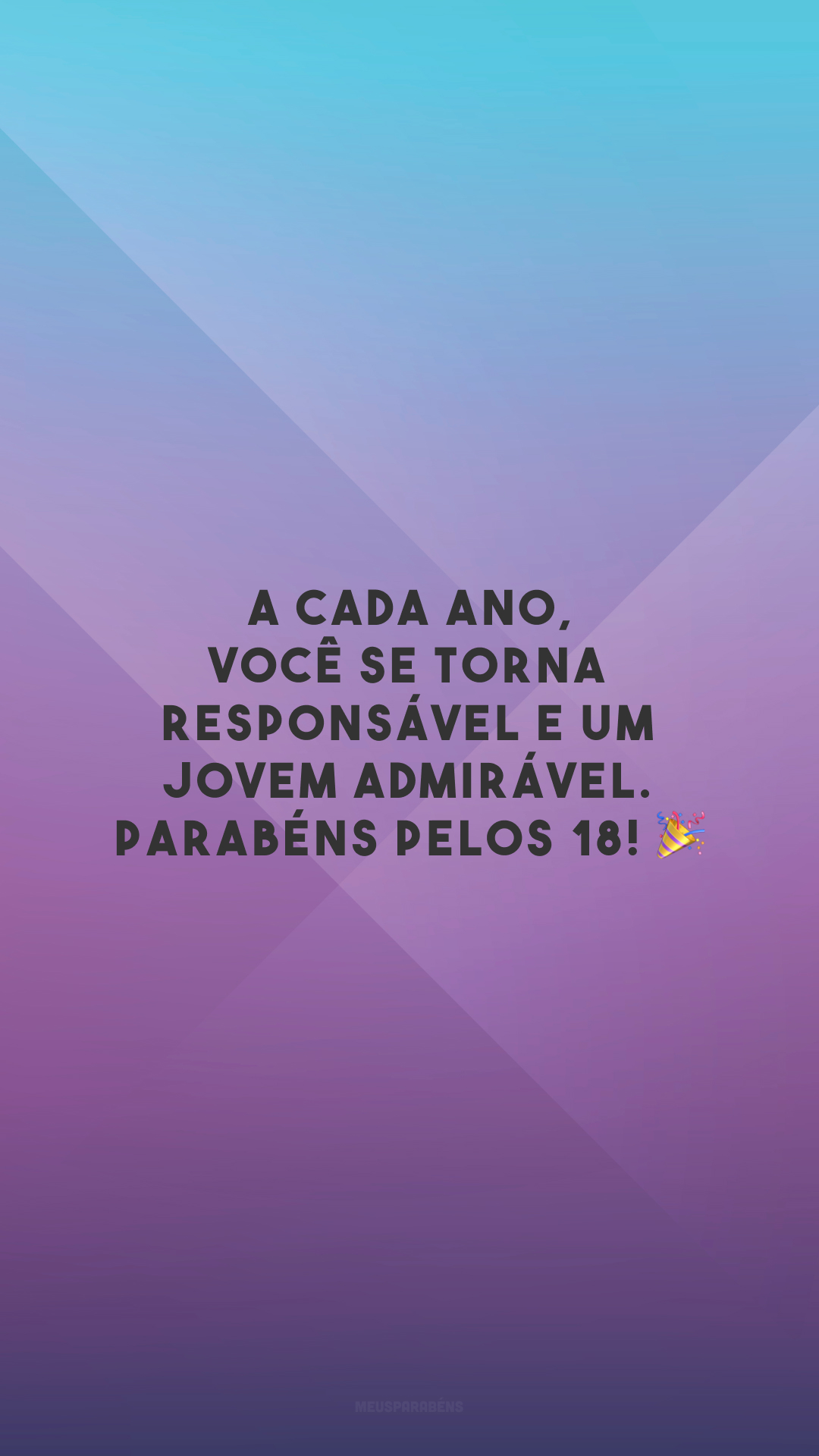 A cada ano, você se torna responsável e um jovem admirável. Parabéns pelos 18! 🎉