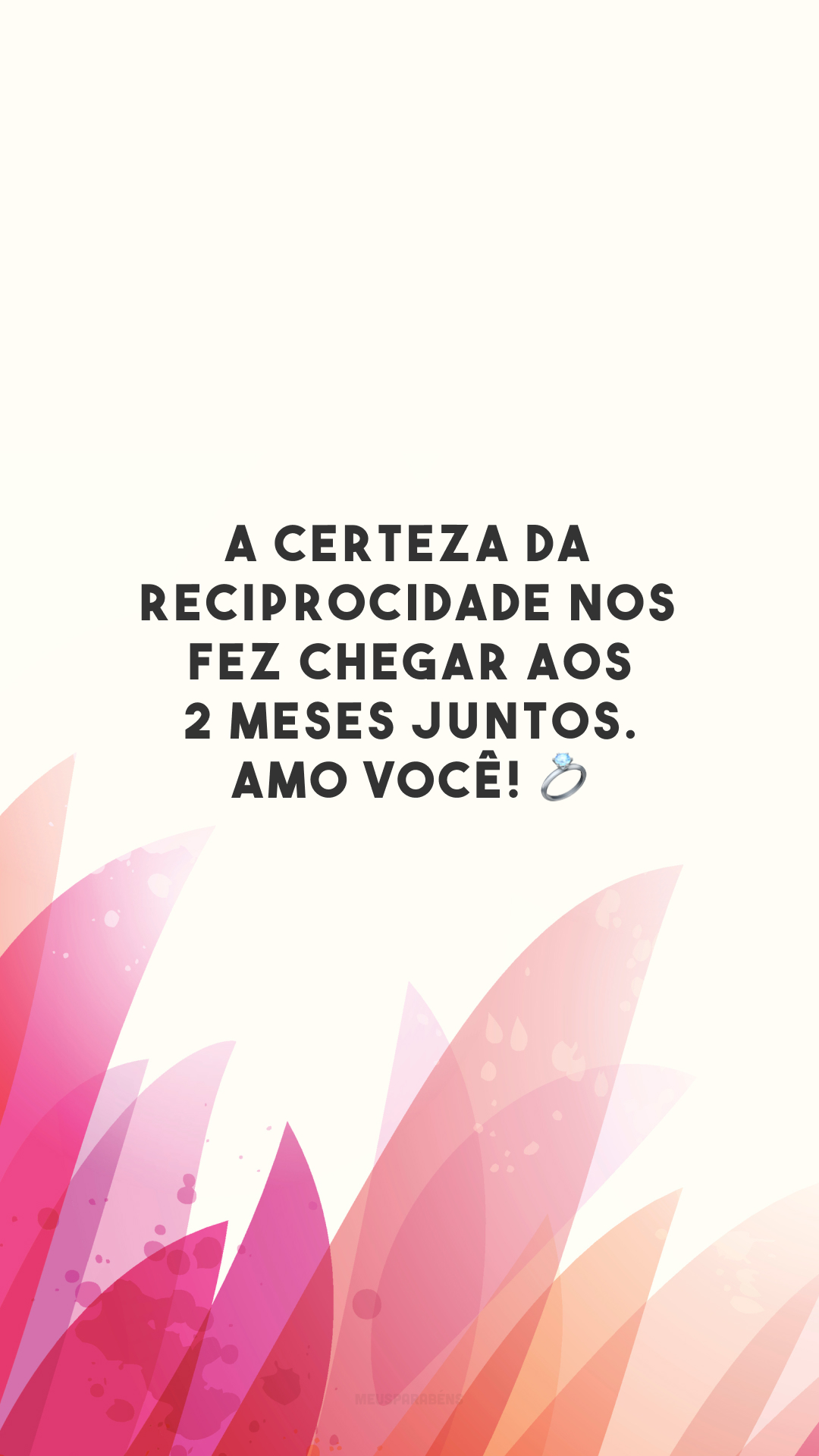 A certeza da reciprocidade nos fez chegar aos 2 meses juntos. Amo você! 💍