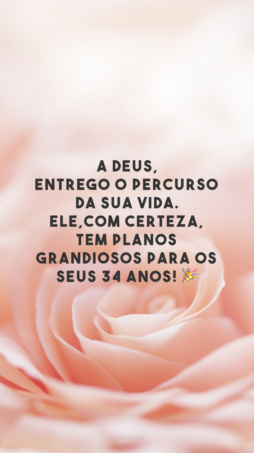 A Deus, entrego o percurso da sua vida. Ele, com certeza, tem planos grandiosos para os seus 34 anos! 🎉