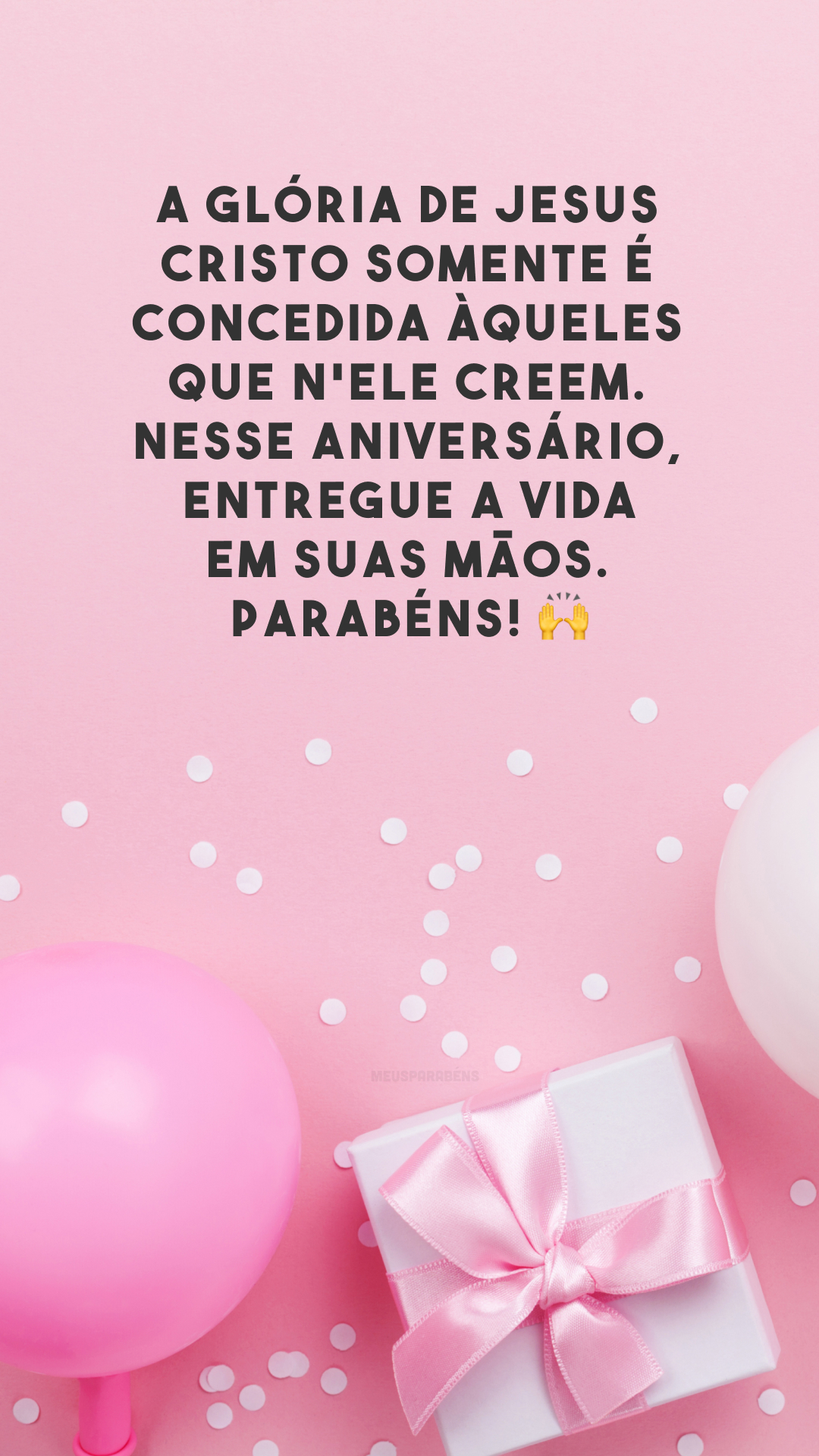 A glória de Jesus Cristo somente é concedida àqueles que n'Ele creem. Nesse aniversário, entregue a vida em Suas mãos. Parabéns! 🙌