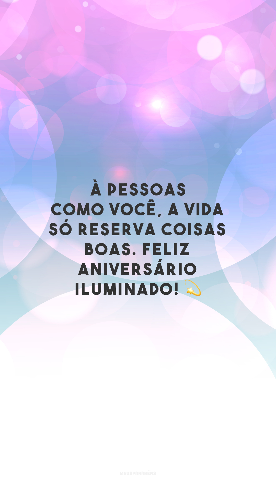 À pessoas como você, a vida só reserva coisas boas. Feliz aniversário iluminado! 💫