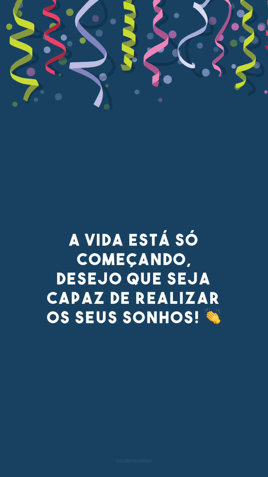 A vida está só começando, desejo que seja capaz de realizar os seus sonhos! 👏