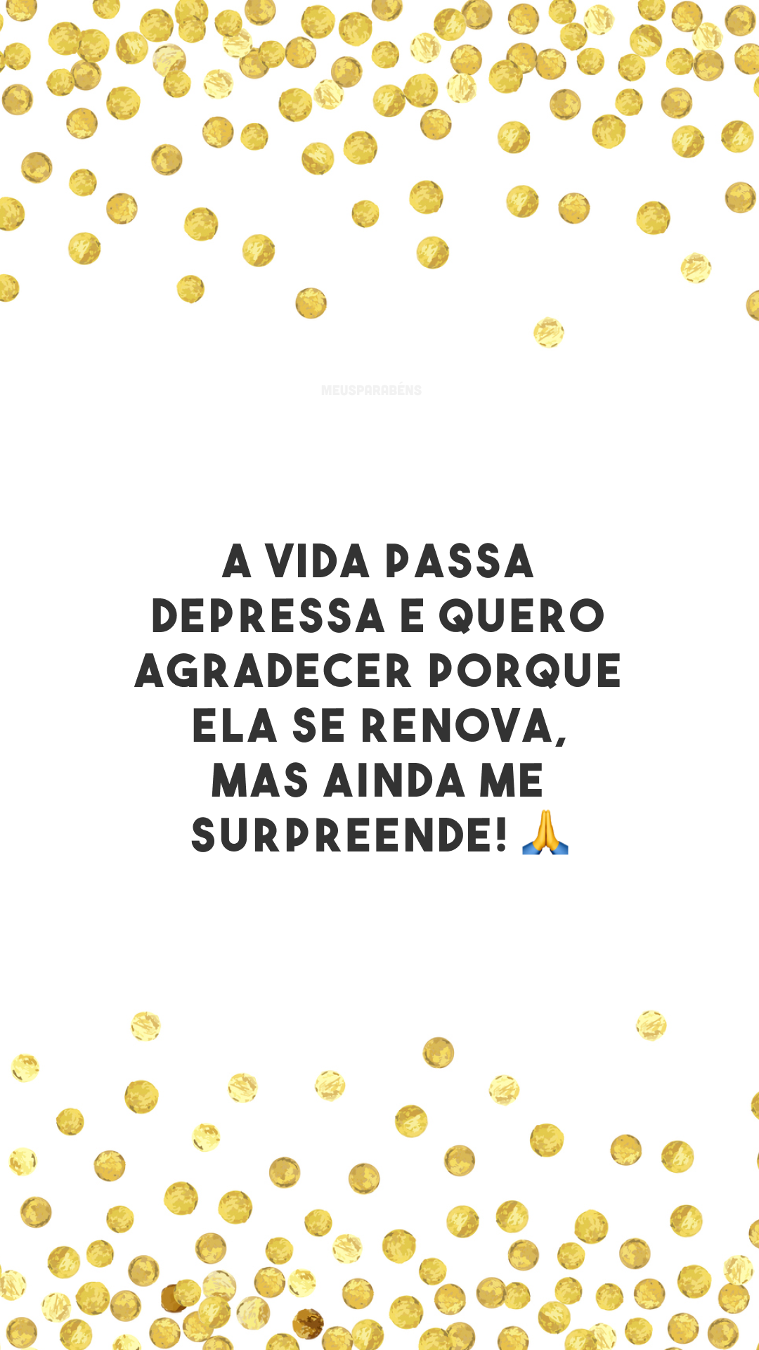 A vida passa depressa e quero agradecer porque ela se renova, mas ainda me surpreende! 🙏