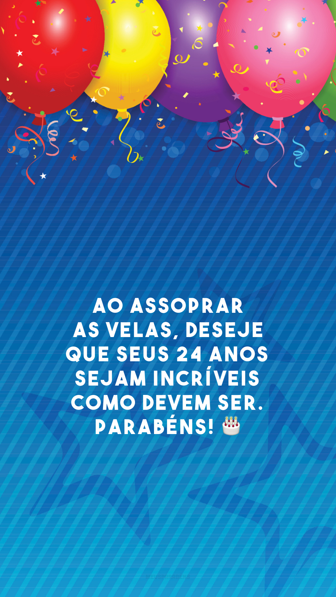 Ao assoprar as velas, deseje que seus 24 anos sejam incríveis como devem ser. Parabéns! 🎂