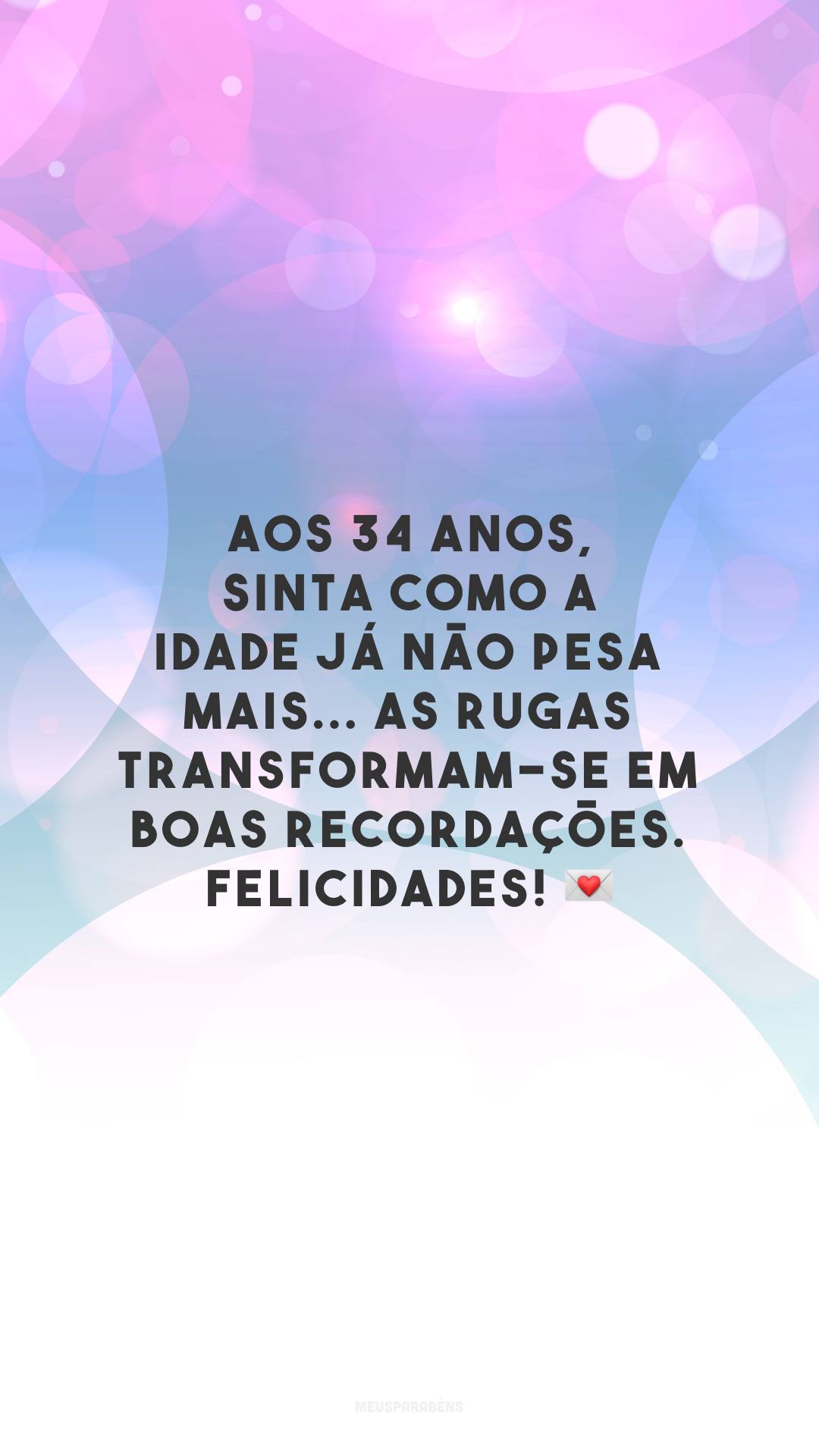 Aos 34 anos, sinta como a idade já não pesa mais... As rugas transformam-se em boas recordações. Felicidades! 💌