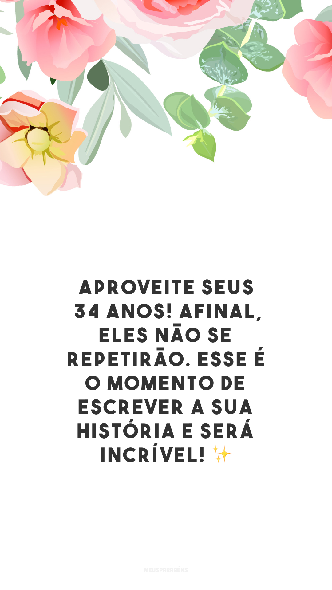 Aproveite seus 34 anos! Afinal, eles não se repetirão. Esse é o momento de escrever a sua história e será incrível! ✨