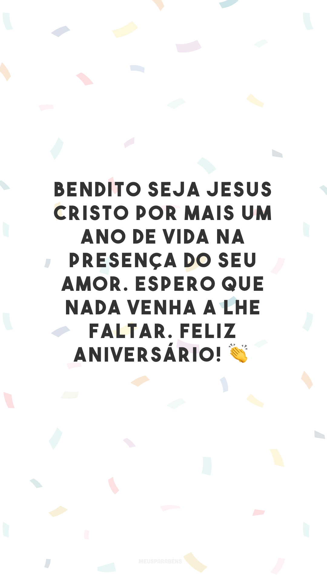 Bendito seja Jesus Cristo por mais um ano de vida na presença do Seu amor. Espero que nada venha a lhe faltar. Feliz aniversário! 👏

