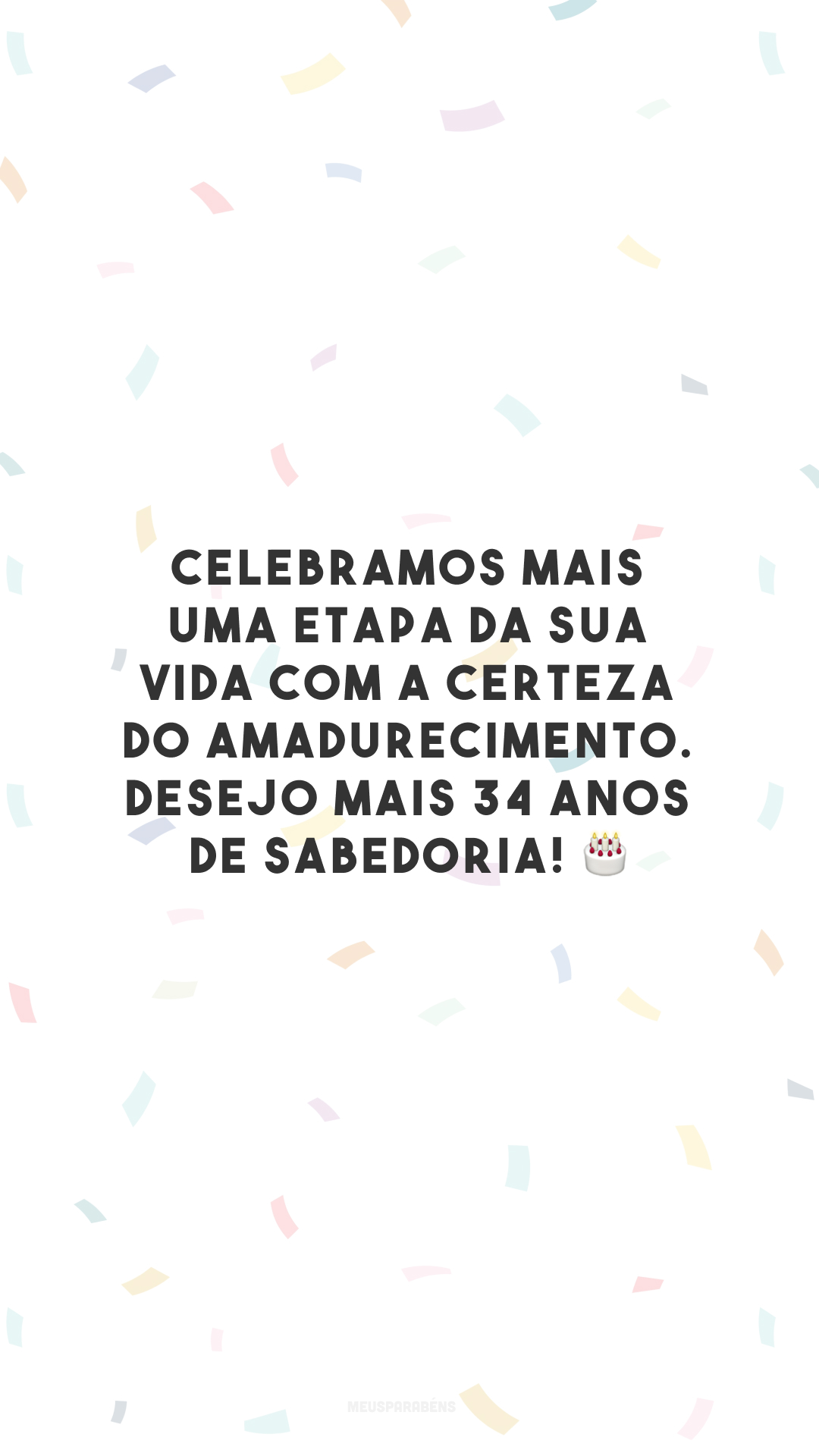 Celebramos mais uma etapa da sua vida com a certeza do amadurecimento. Desejo mais 34 anos de sabedoria! 🎂