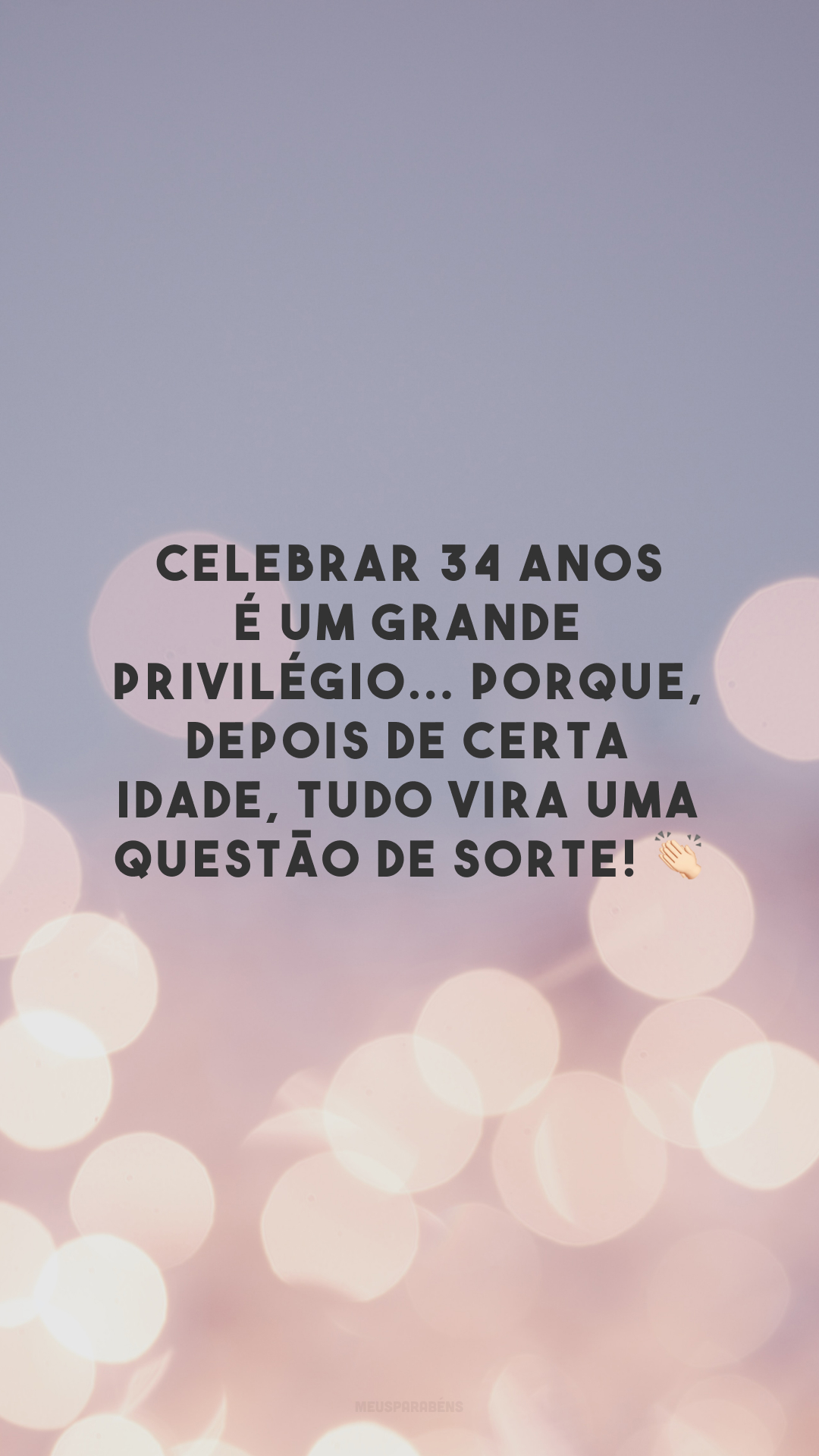 Celebrar 34 anos é um grande privilégio... Porque, depois de certa idade, tudo vira uma questão de sorte! 👏🏻