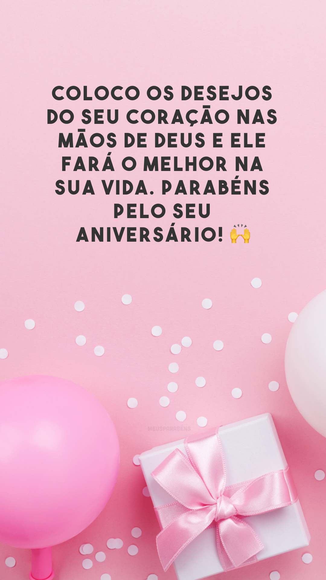 Coloco os desejos do seu coração nas mãos de Deus e Ele fará o melhor na sua vida. Parabéns pelo seu aniversário! 🙌