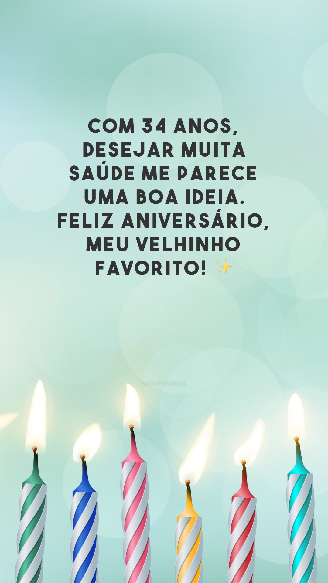 Com 34 anos, desejar muita saúde me parece uma boa ideia. Feliz aniversário, meu velhinho favorito! ✨