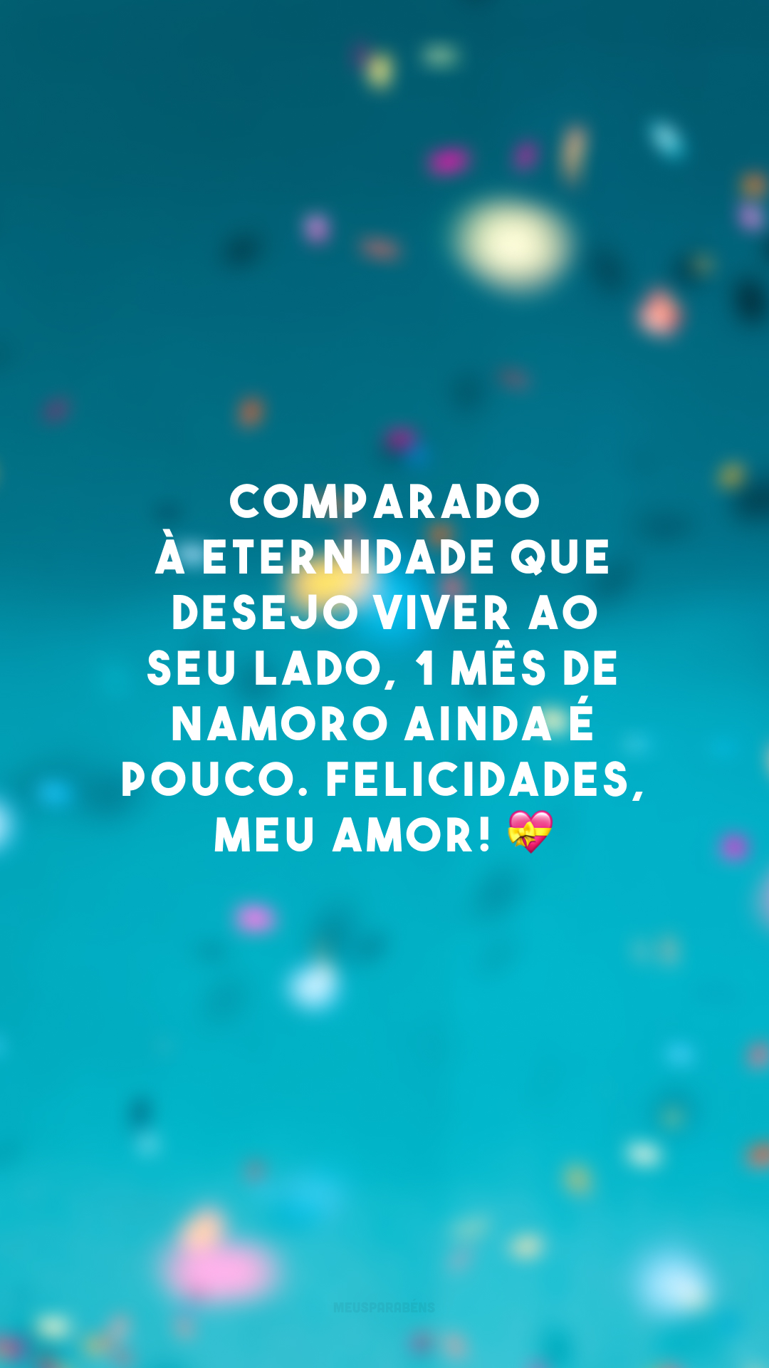 Comparado à eternidade que desejo viver ao seu lado, 1 mês de namoro ainda é pouco. Felicidades, meu amor! 💝