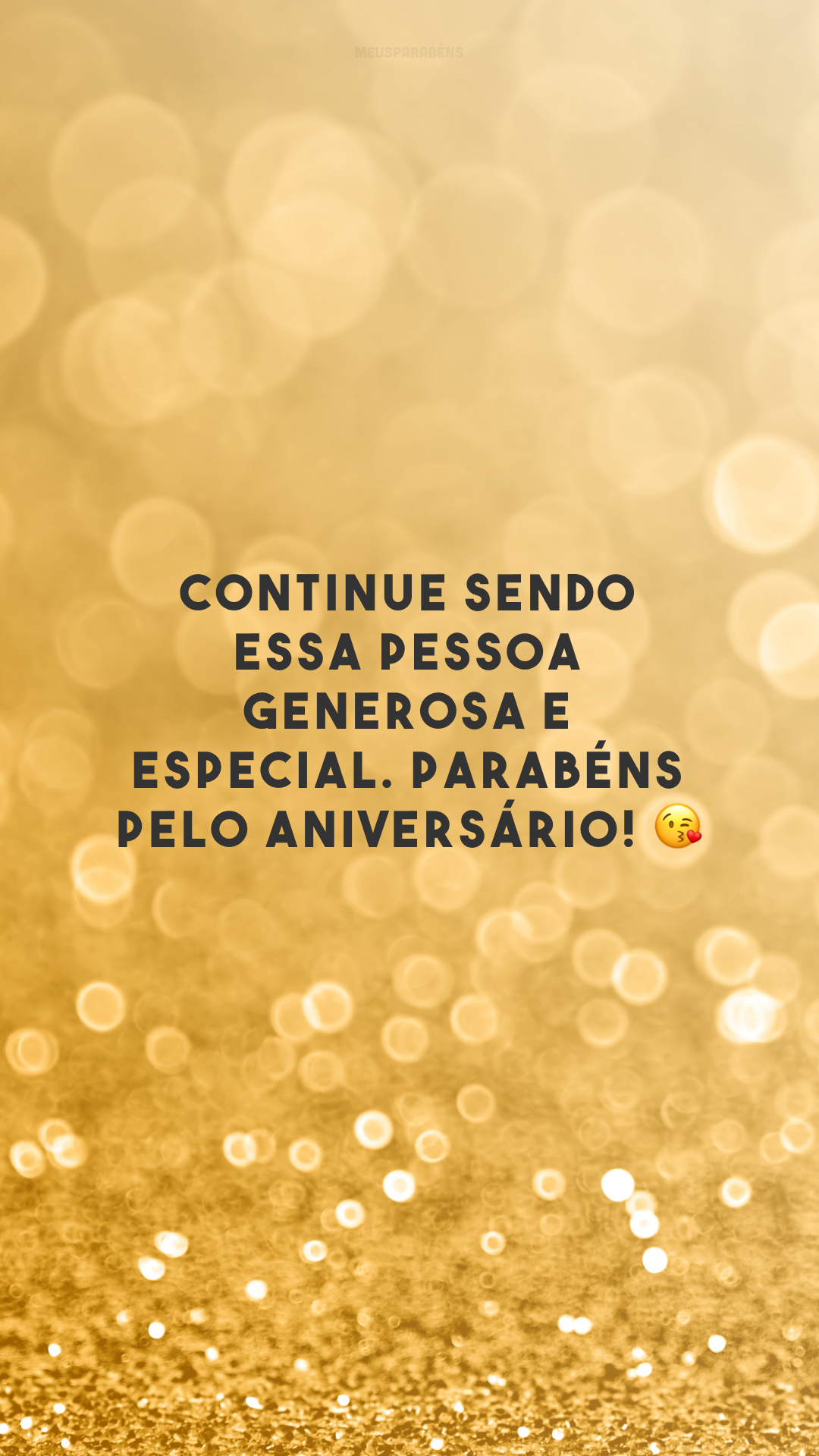 Continue sendo essa pessoa generosa e especial. Parabéns pelo aniversário! 😘