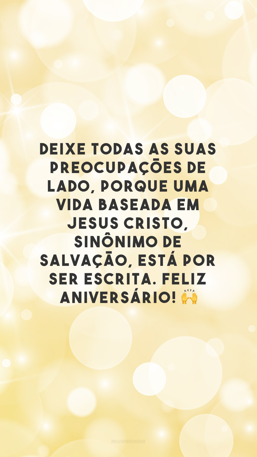 Deixe todas as suas preocupações de lado, porque uma vida baseada em Jesus Cristo, sinônimo de salvação, está por ser escrita. Feliz aniversário! 🙌