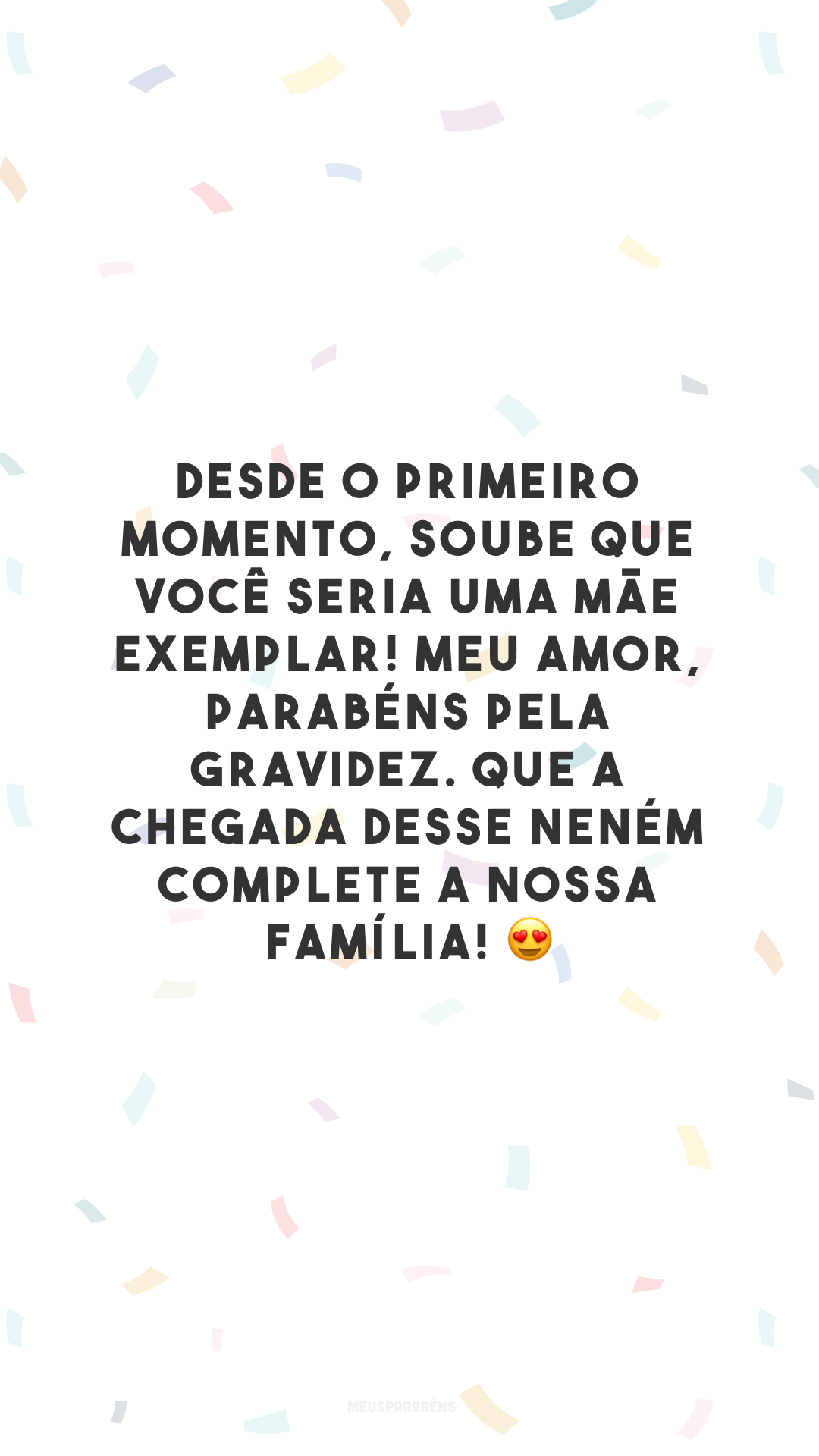 Desde o primeiro momento, soube que você seria uma mãe exemplar! Meu amor, parabéns pela gravidez. Que a chegada desse neném complete a nossa família! 😍