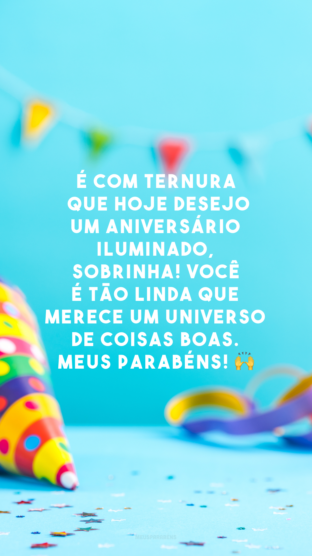 É com ternura que hoje desejo um aniversário iluminado, sobrinha! Você é tão linda que merece um universo de coisas boas. Meus parabéns! 🙌