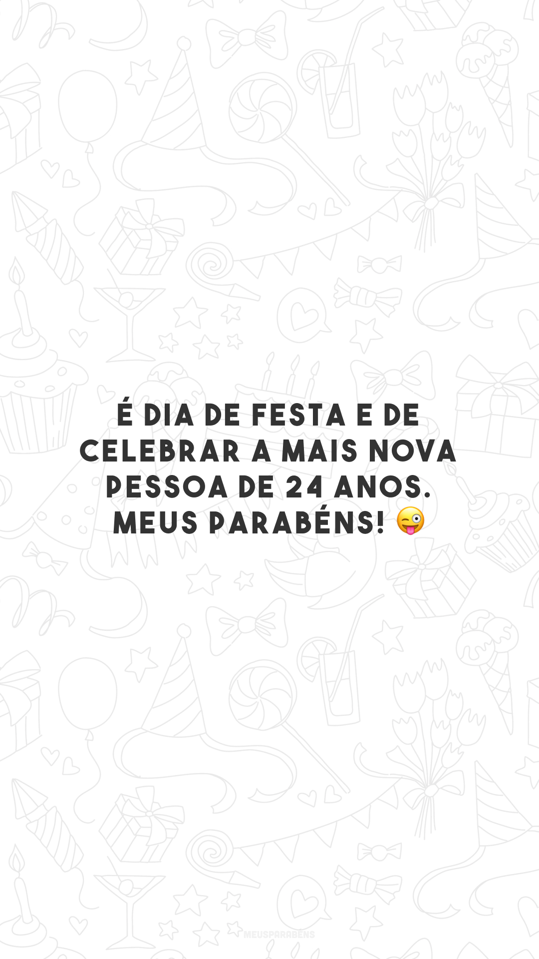 É dia de festa e de celebrar a mais nova pessoa de 24 anos. Meus parabéns! 😜