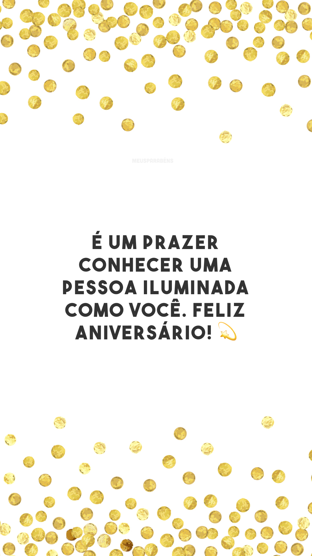 É um prazer conhecer uma pessoa iluminada como você. Feliz aniversário! 💫