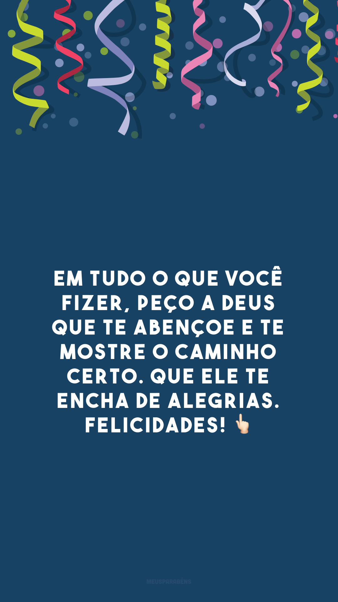 Em tudo o que você fizer, peço a Deus que te abençoe e te mostre o caminho certo. Que Ele te encha de alegrias. Felicidades! 👆🏻