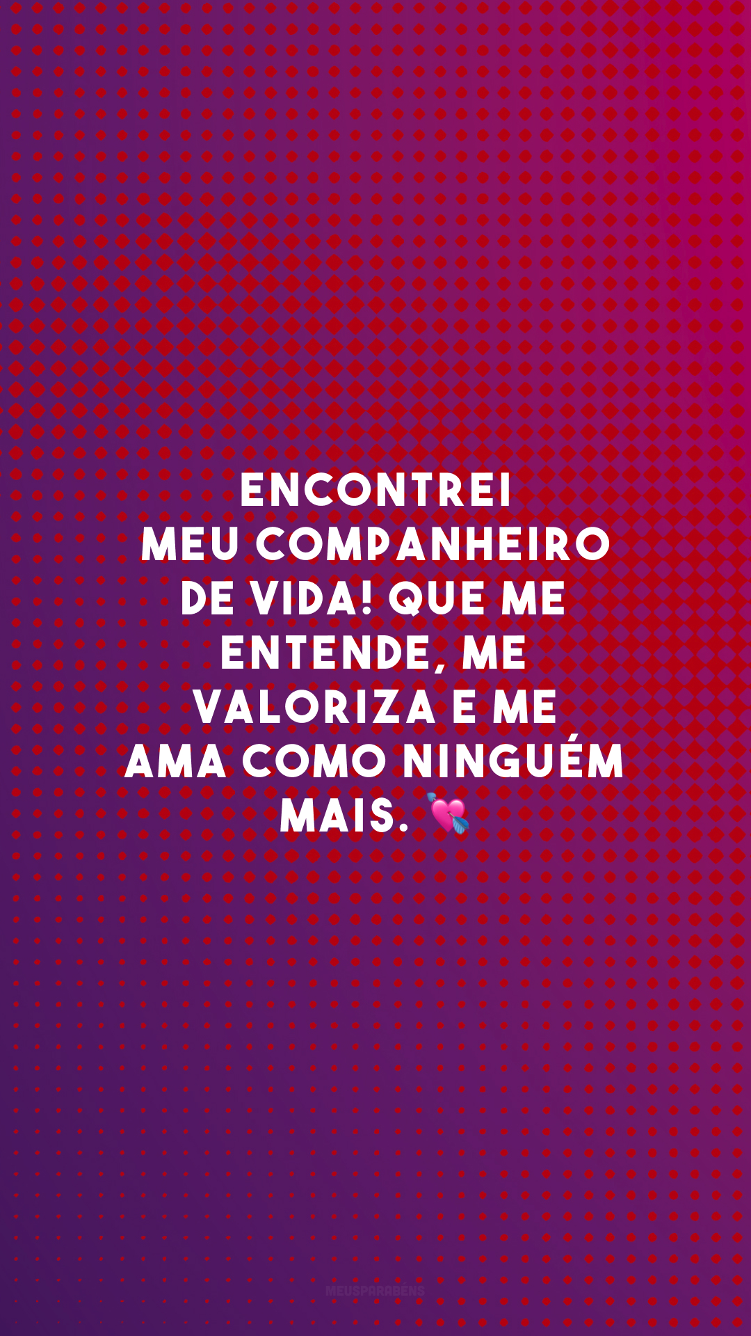 Encontrei meu companheiro de vida! Que me entende, me valoriza e me ama como ninguém mais. 💘