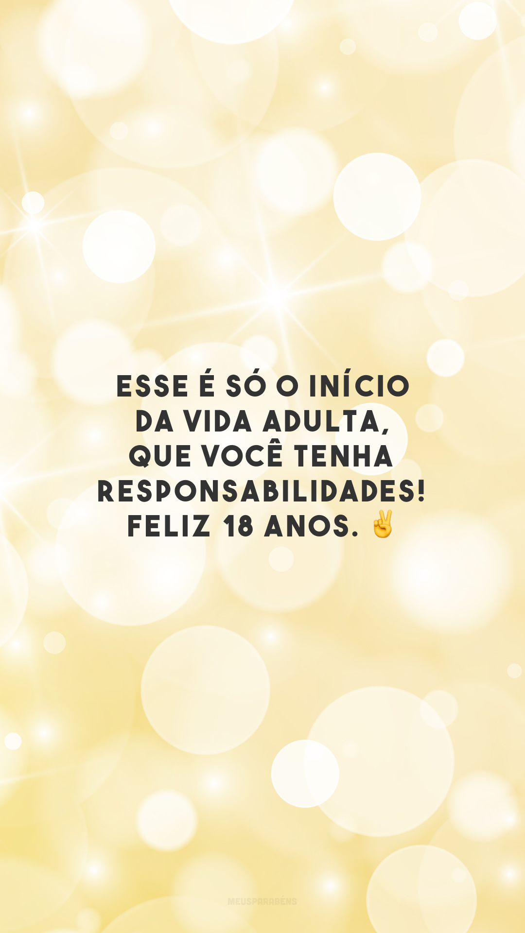 Esse é só o início da vida adulta, que você tenha responsabilidades! Feliz 18 anos. ✌