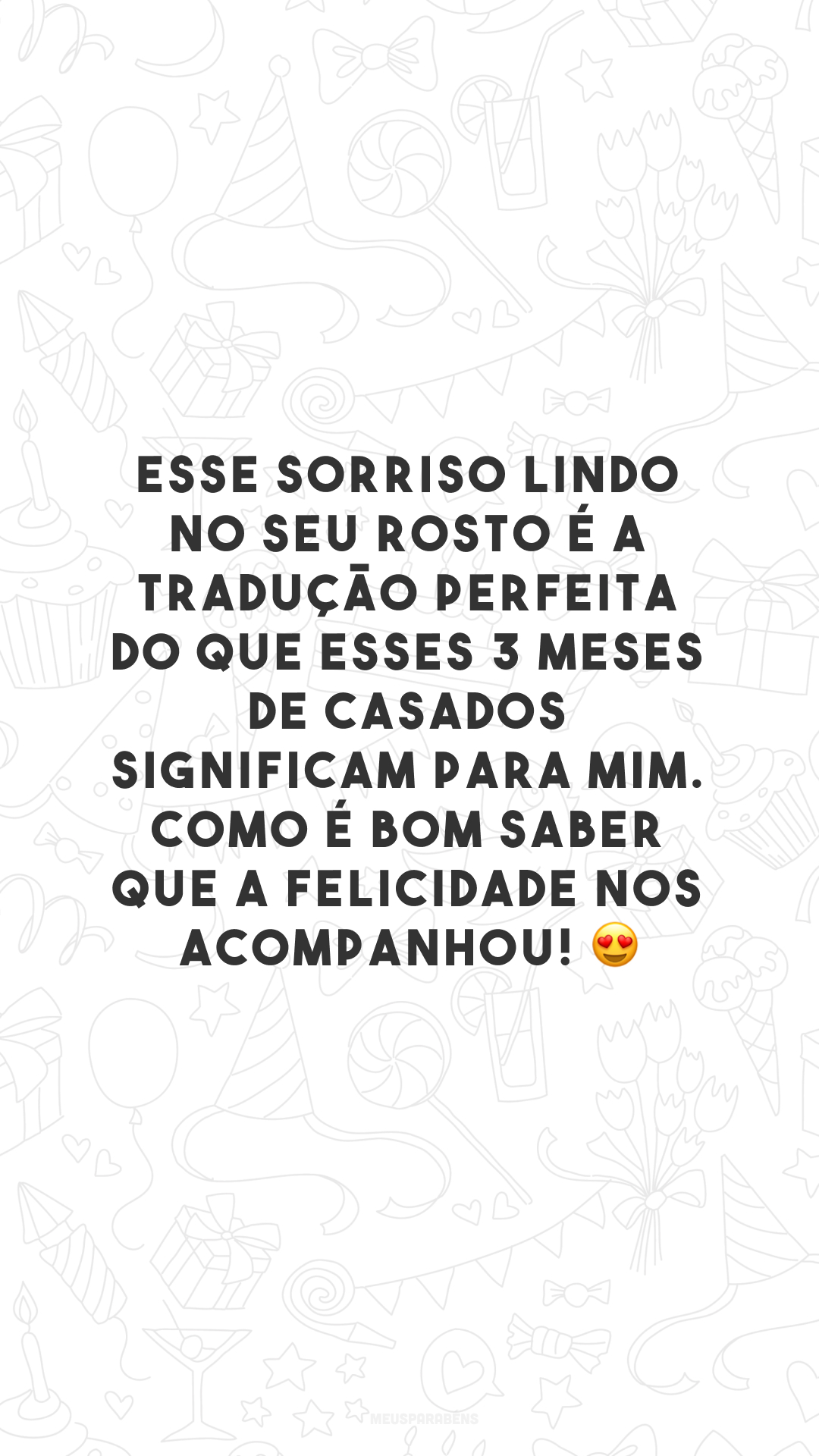 Esse sorriso lindo no seu rosto é a tradução perfeita do que esses 3 meses de casados significam para mim. Como é bom saber que a felicidade nos acompanhou! 😍