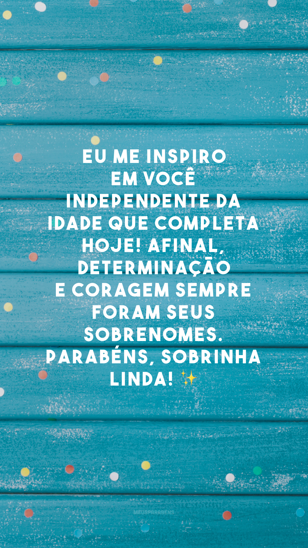 Eu me inspiro em você independente da idade que completa hoje! Afinal, determinação e coragem sempre foram seus sobrenomes. Parabéns, sobrinha linda! ✨